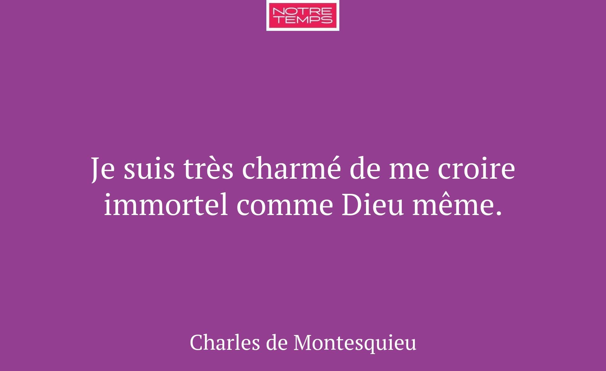 Je suis très charmé de me croire immortel comme Di...
