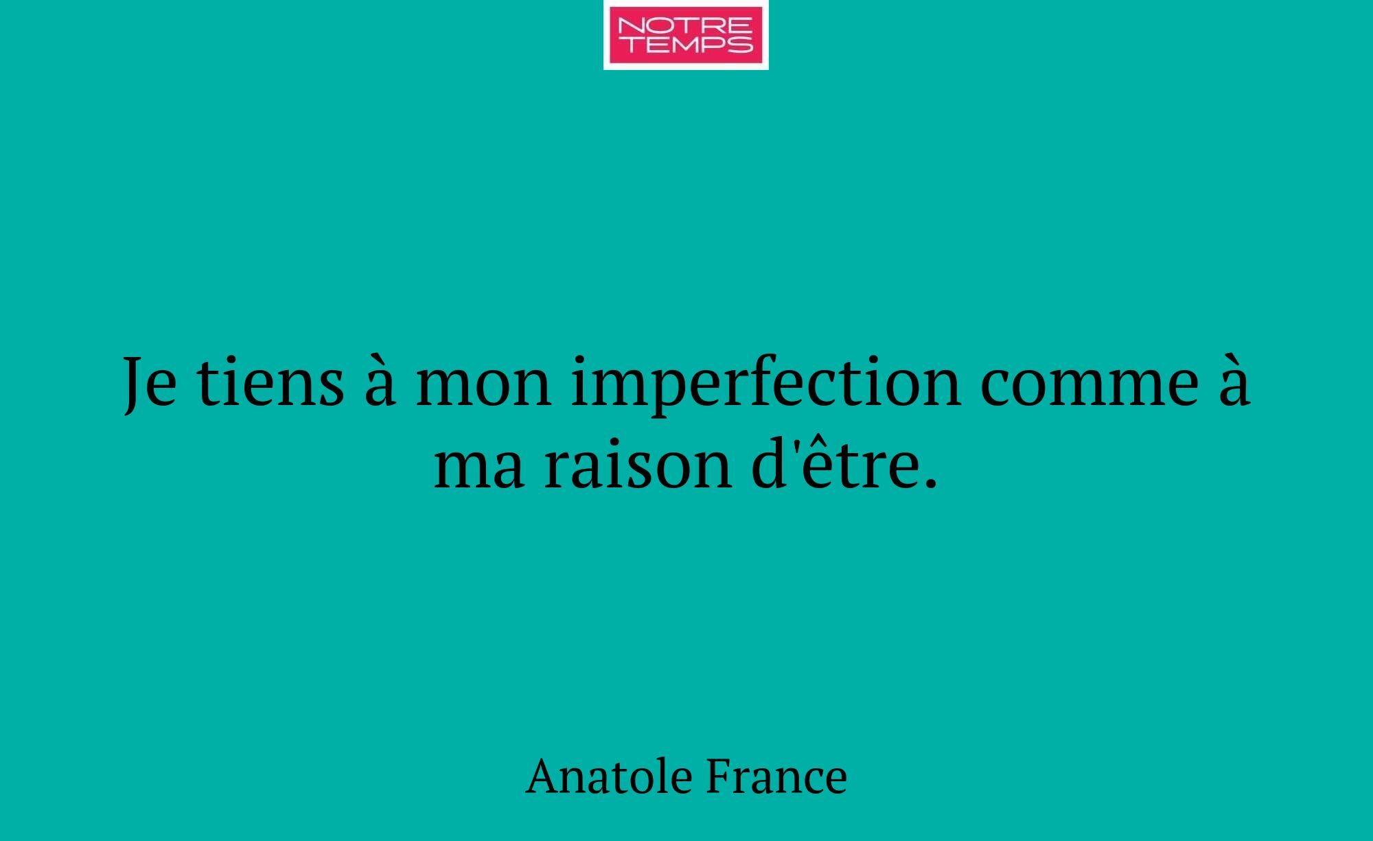 Je tiens à mon imperfection comme à ma raison d'êt...