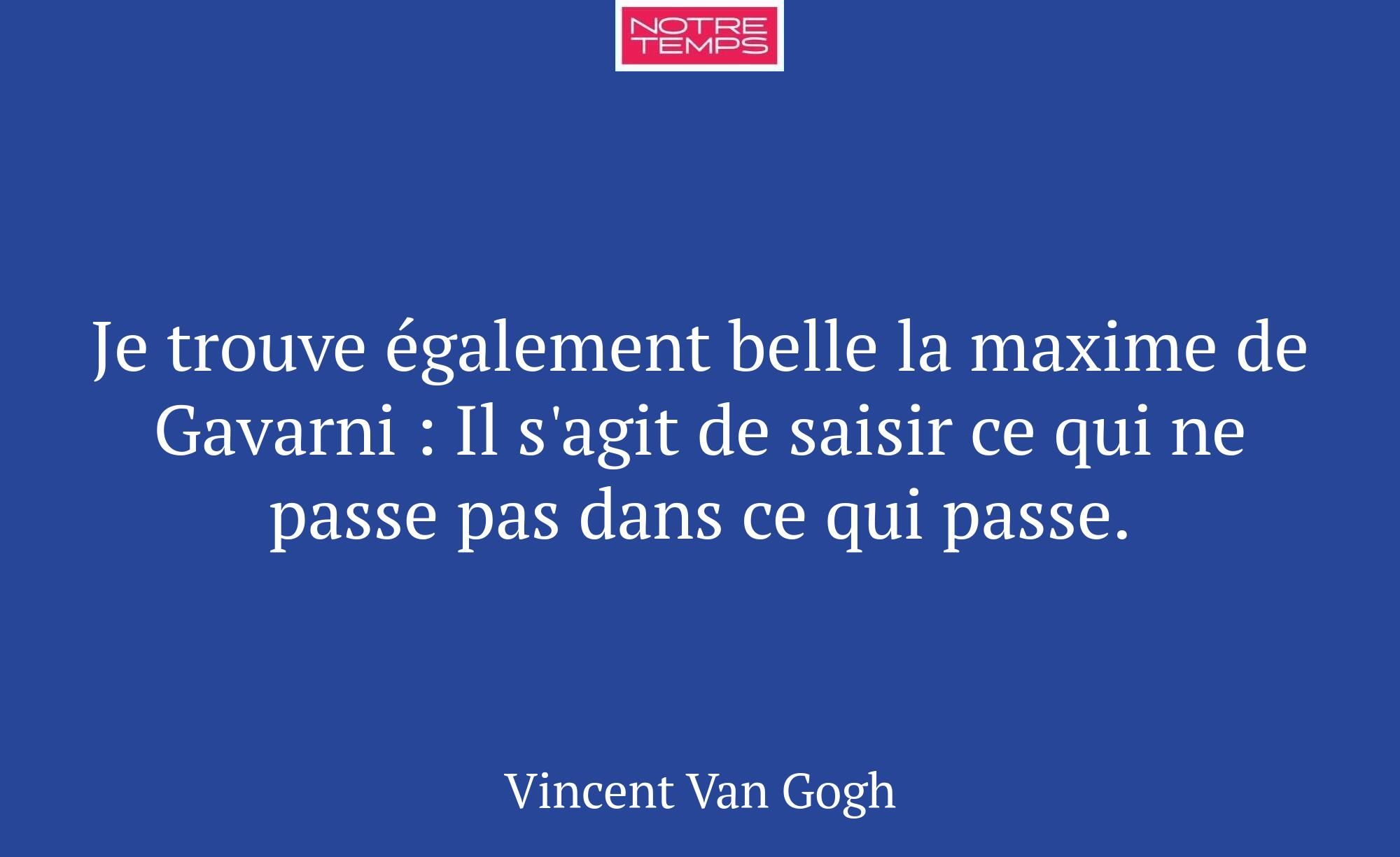 Je trouve également belle la maxime de Gavarni : I...