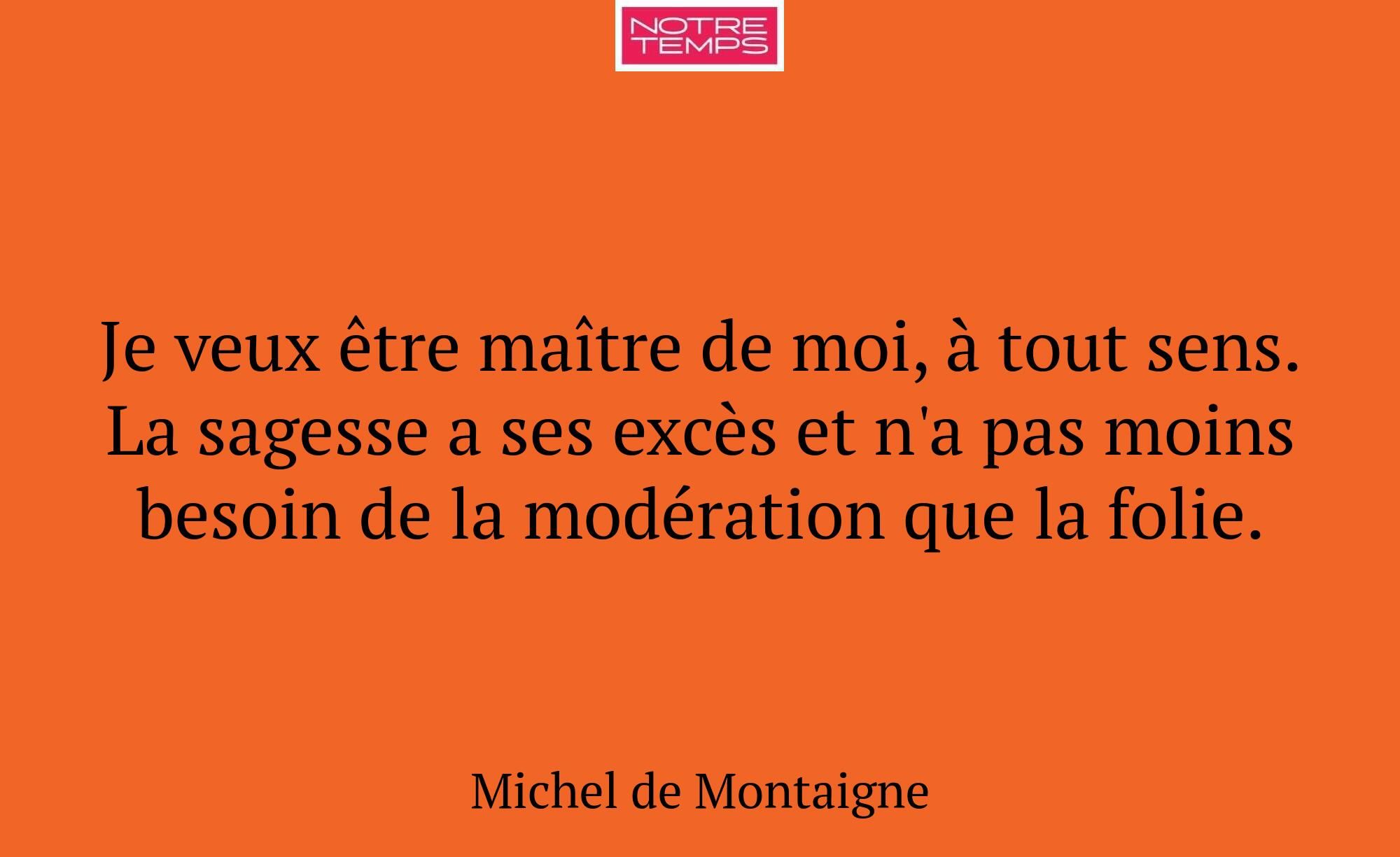 Je veux être maître de moi, à tout sens. La sagess...