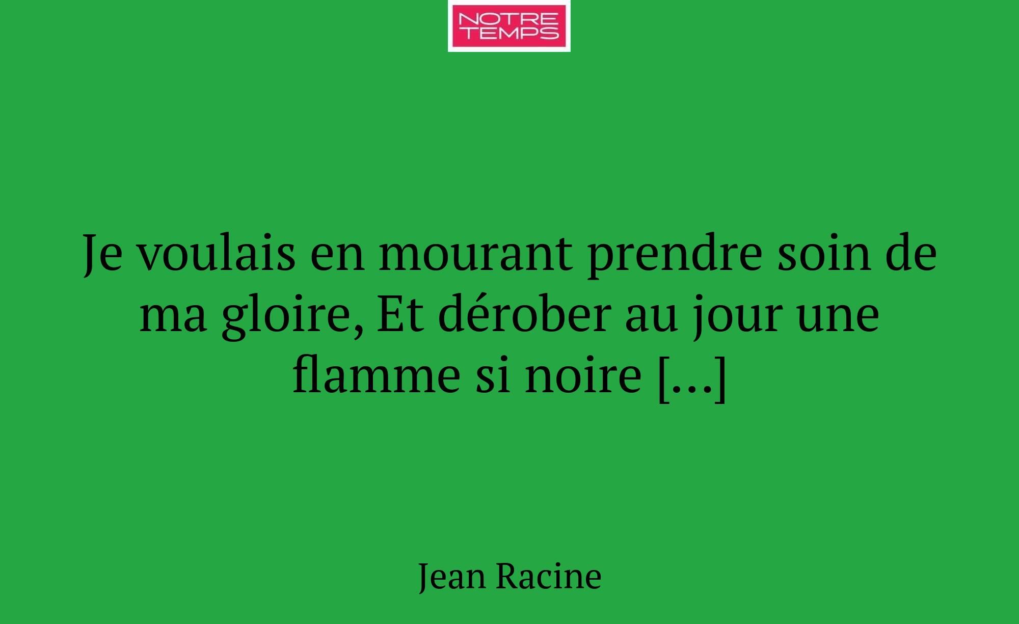 Je voulais en mourant prendre soin de ma gloire, E...