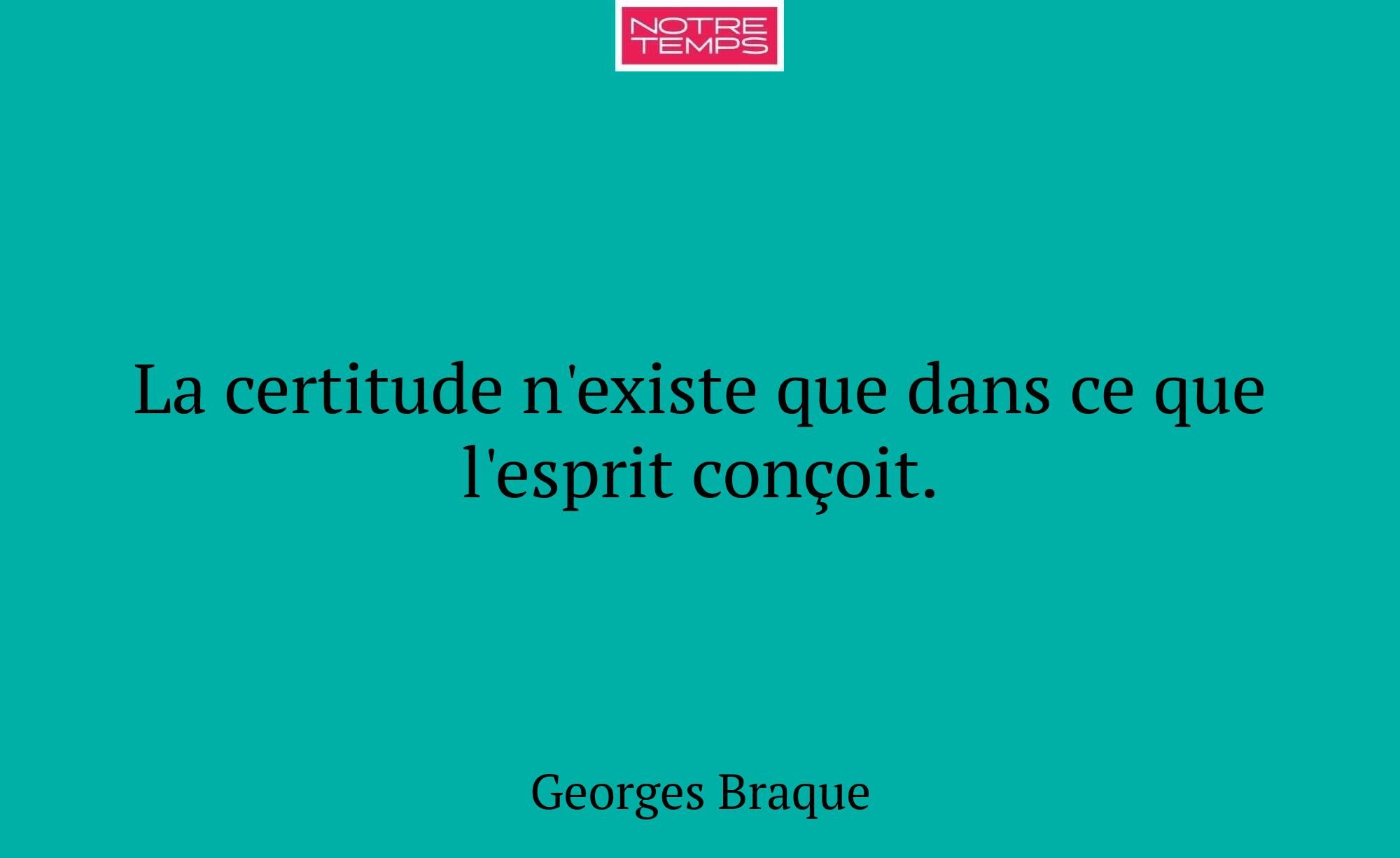 La certitude n'existe que dans ce que l'esprit con...