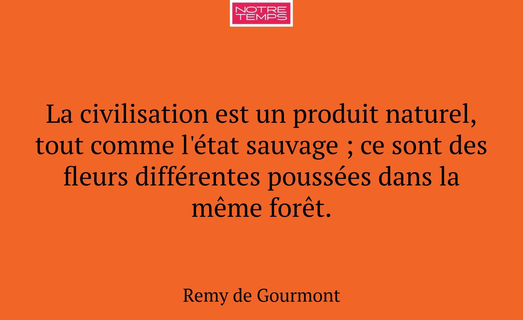 La civilisation est un produit naturel, tout comme...