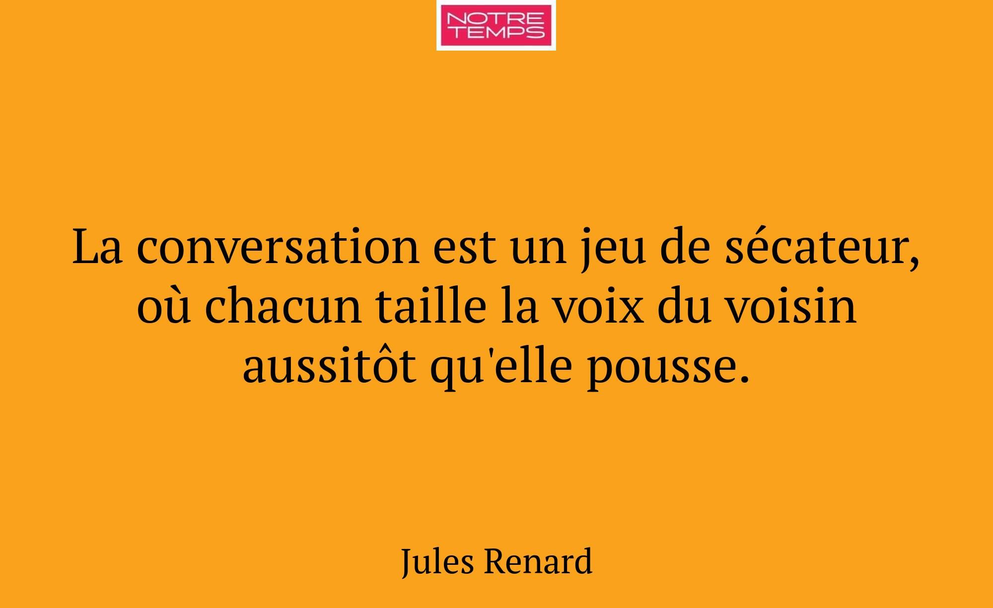 La conversation est un jeu de sécateur, où chacun...