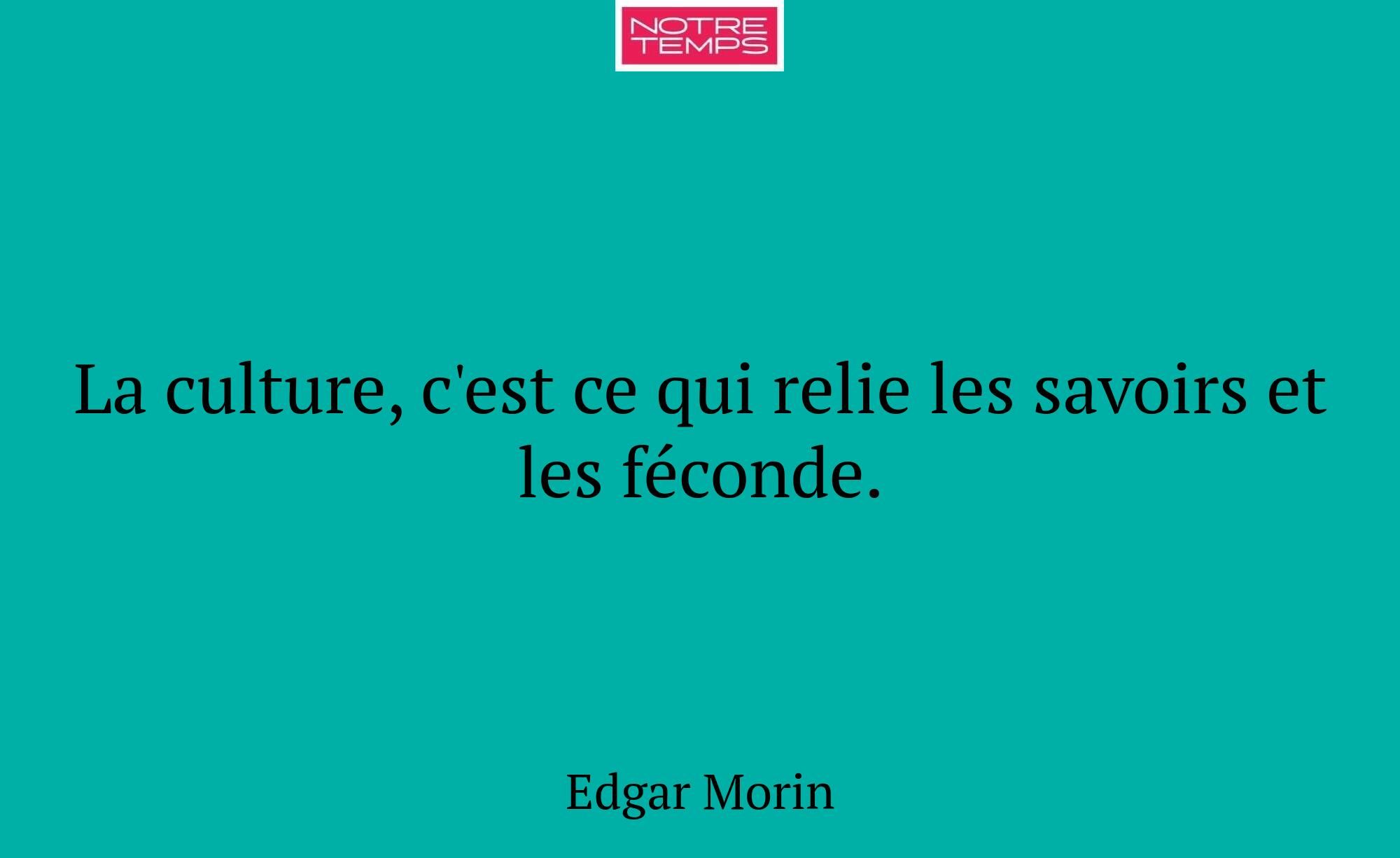 La culture, c'est ce qui relie les savoirs et les...