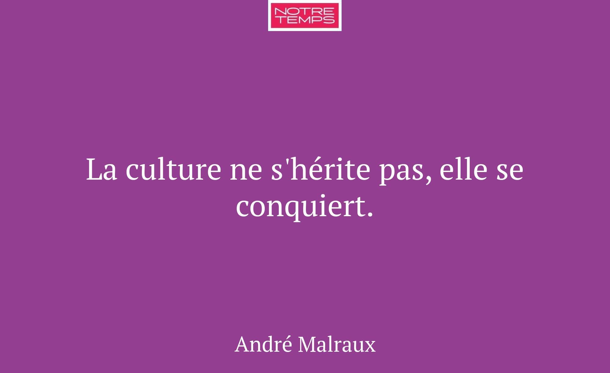 La culture ne s'hérite pas, elle se conquiert.