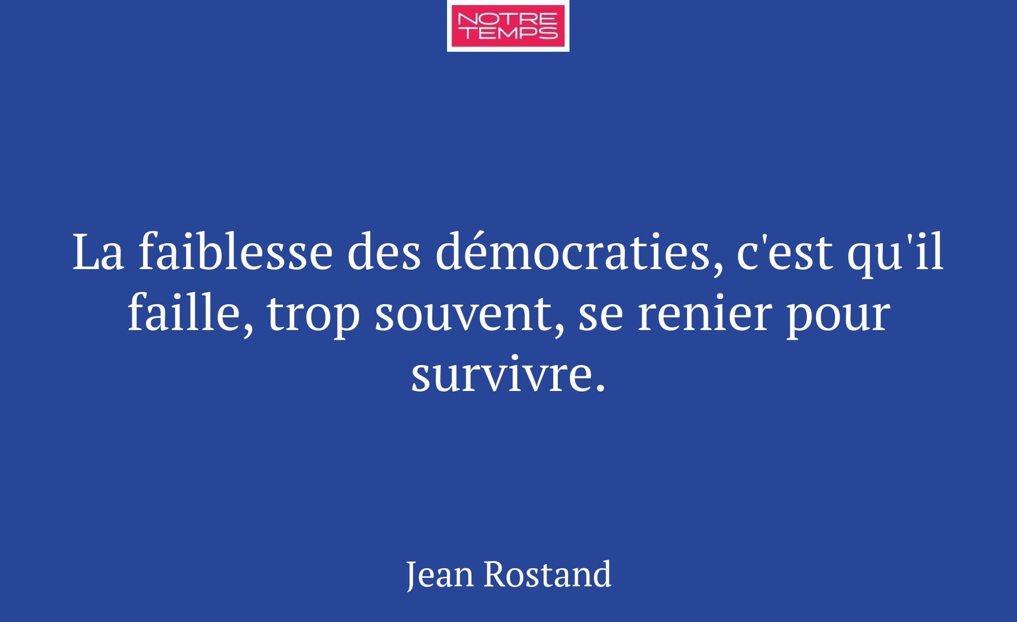 La faiblesse des démocraties, c'est qu'il faille,...