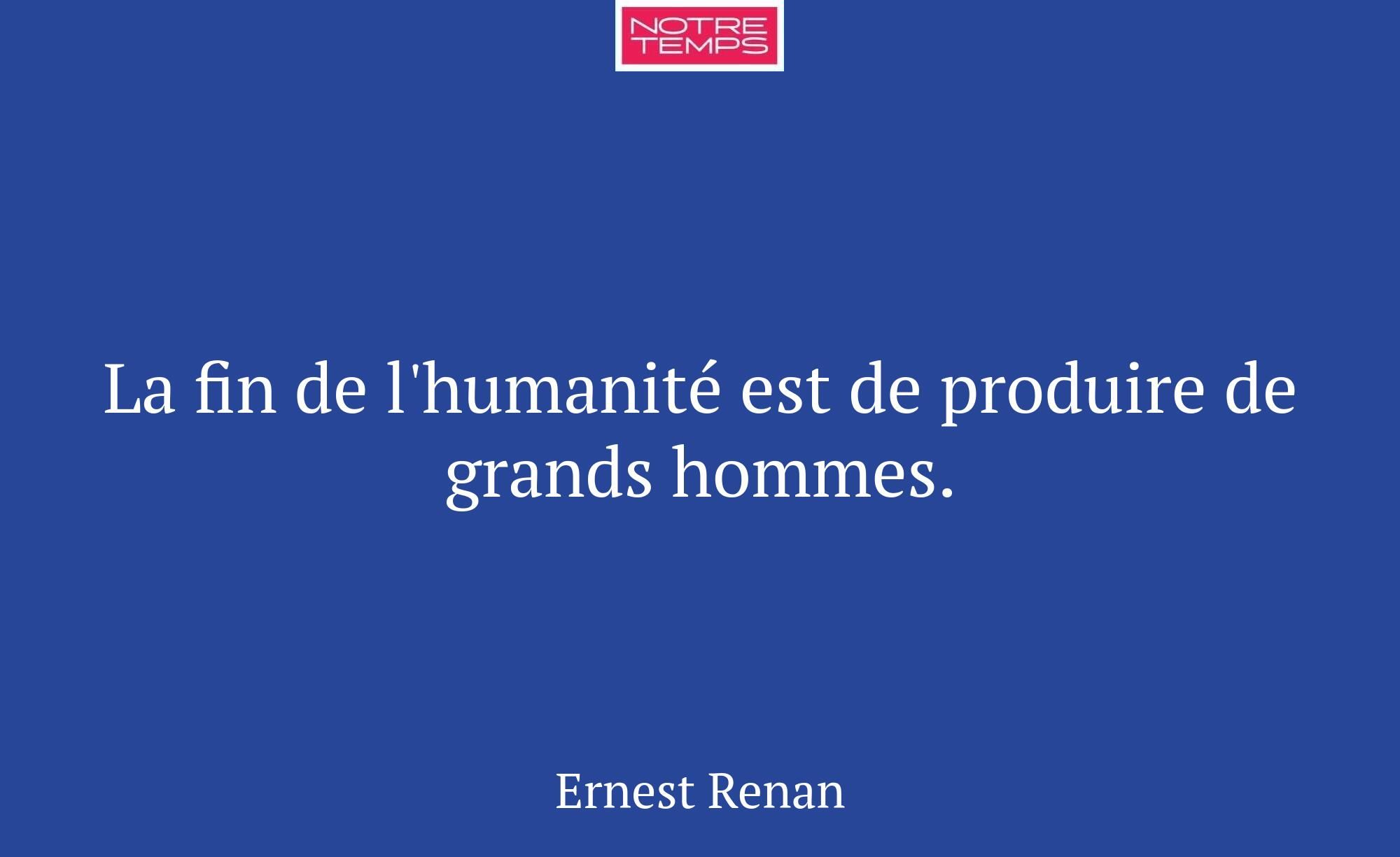 La fin de l'humanité est de produire de grands hom...