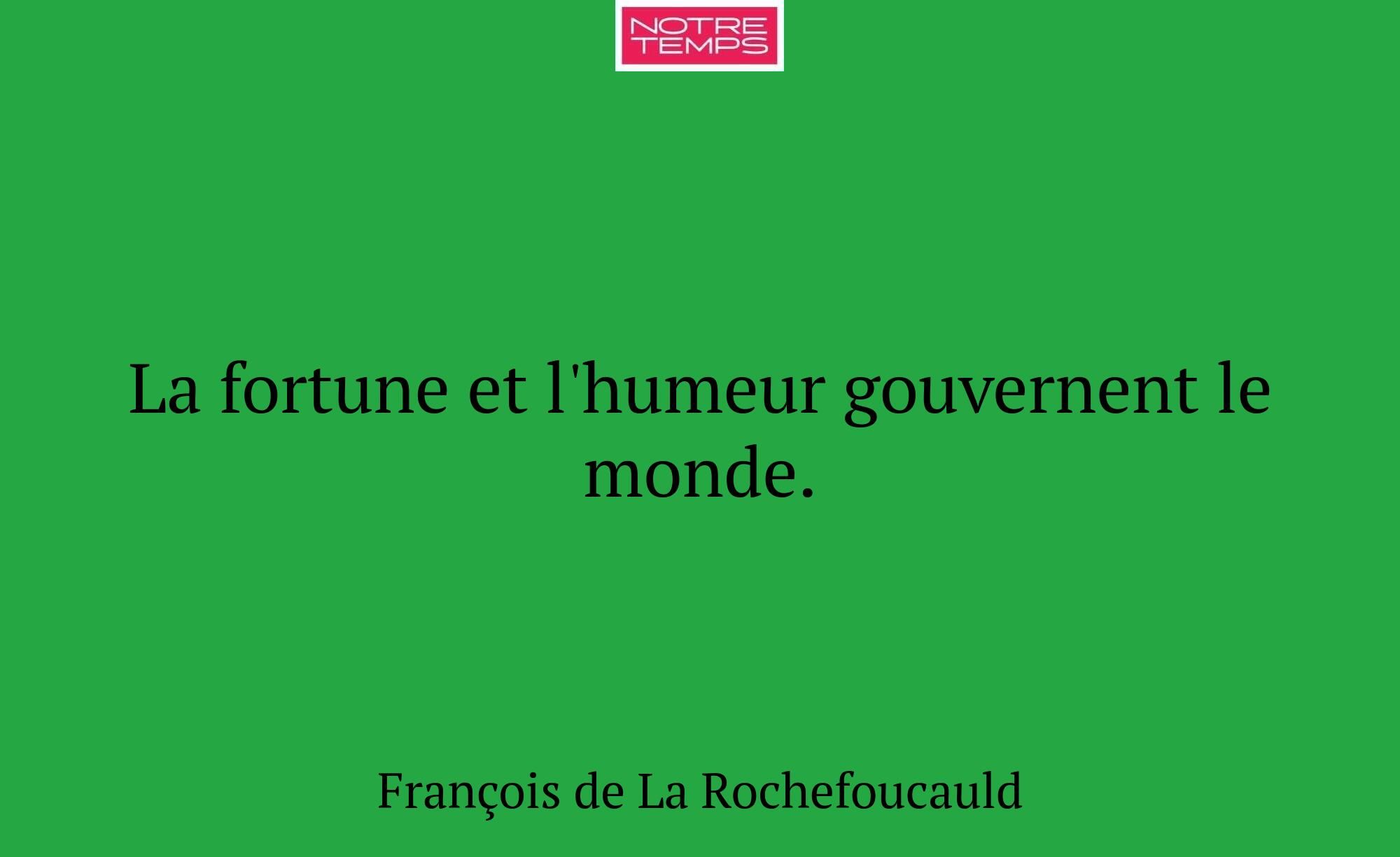 La fortune et l'humeur gouvernent le monde.