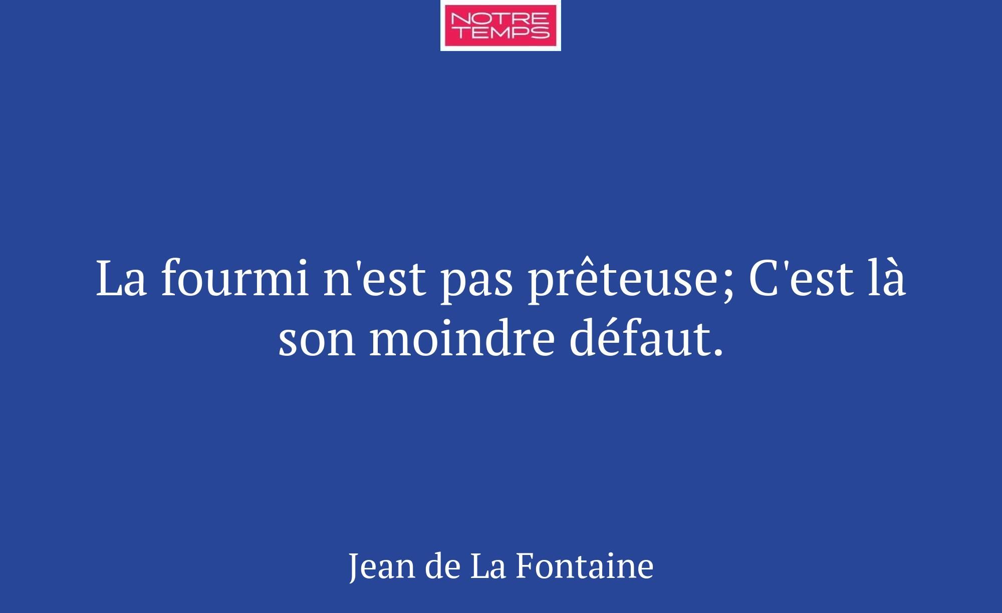 La fourmi n'est pas prêteuse; C'est là son moindre...