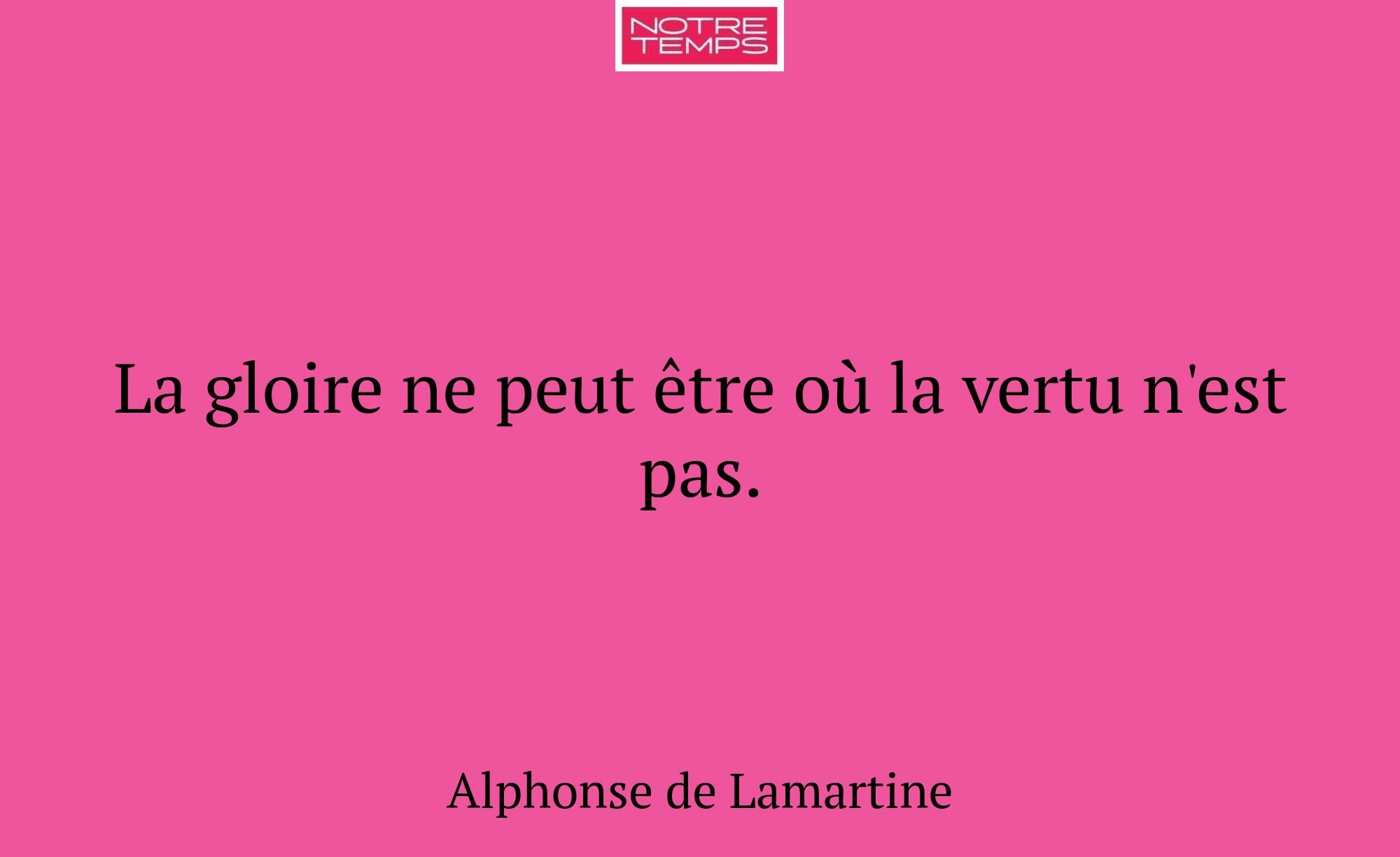 La gloire ne peut être où la vertu n'est pas.