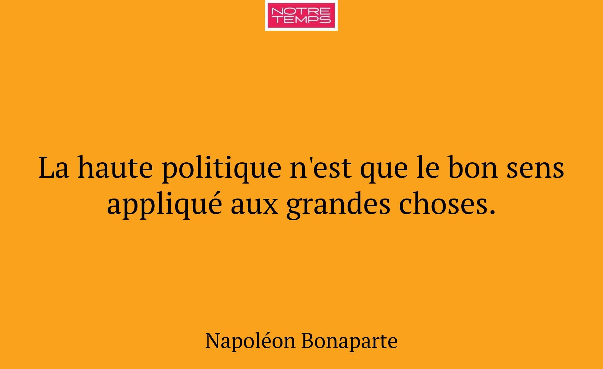 La haute politique n'est que le bon sens appliqué...