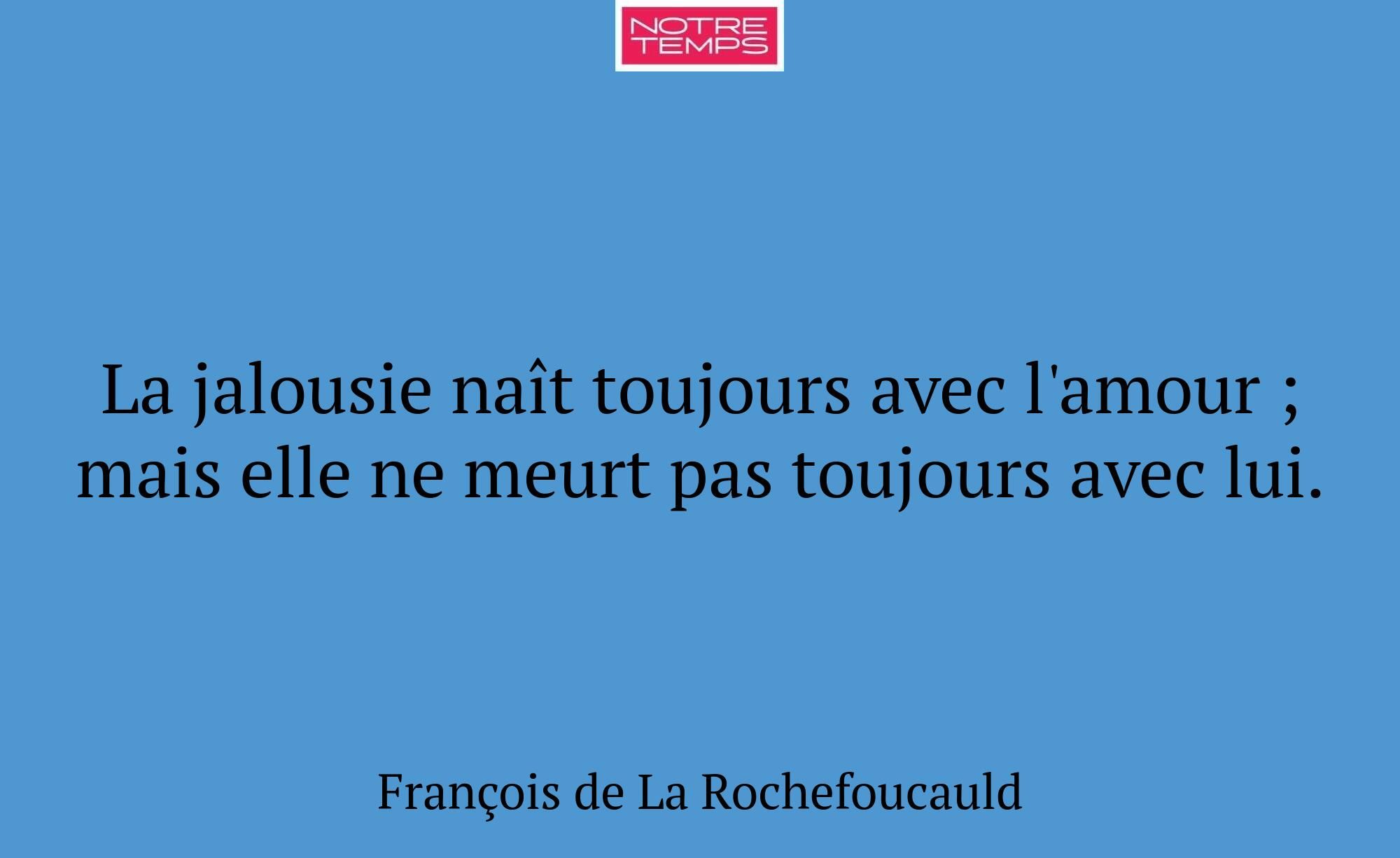 La jalousie naît toujours avec l'amour ; mais elle...