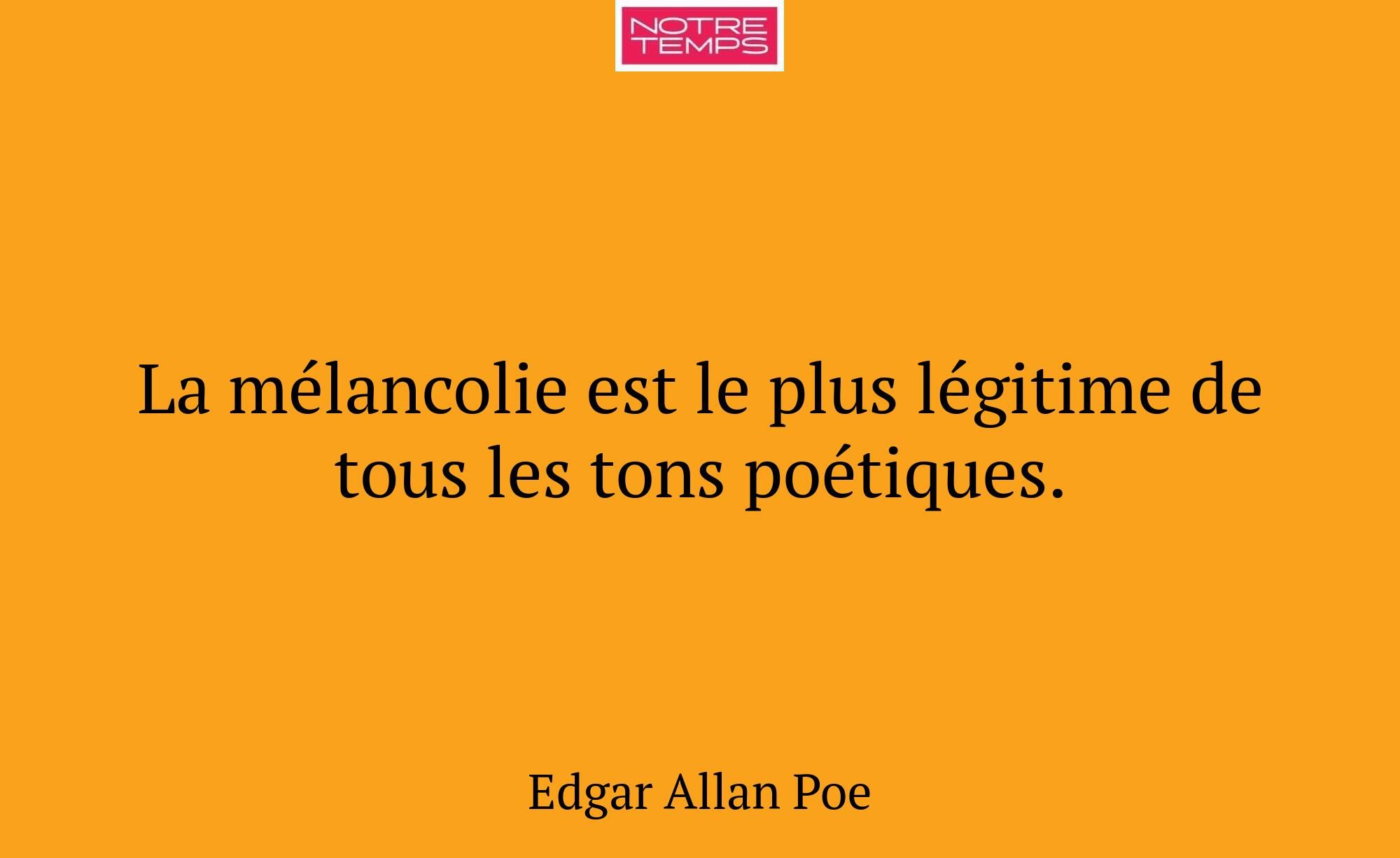 La mélancolie est le plus légitime de tous les ton...