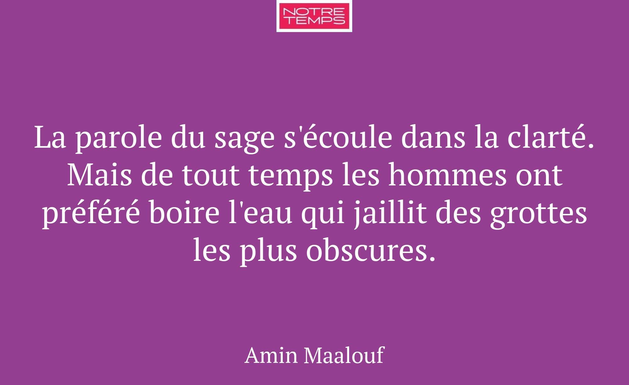 La parole du sage s'écoule dans la clarté. Mais de...