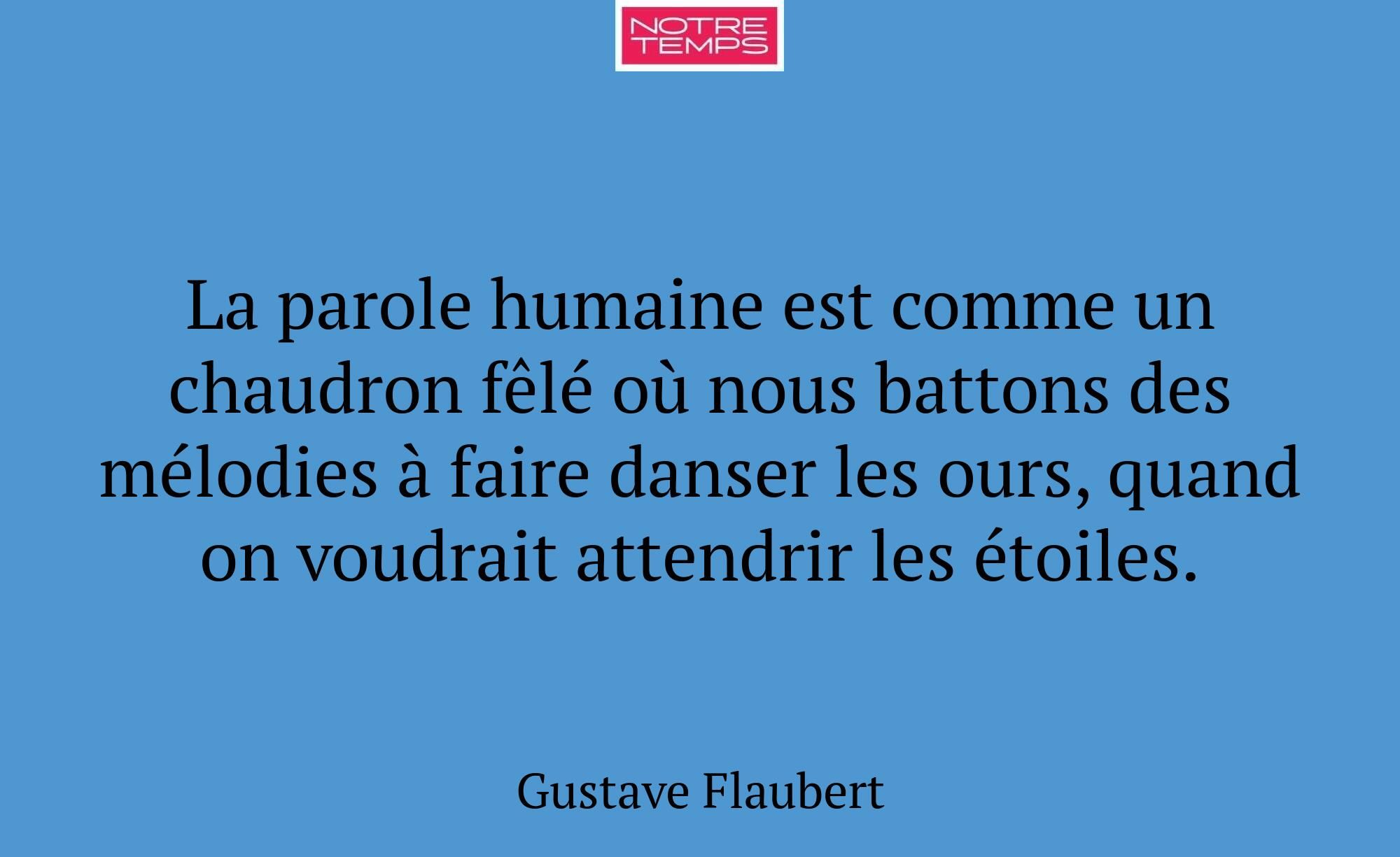 La parole humaine est comme un chaudron fêlé où no...