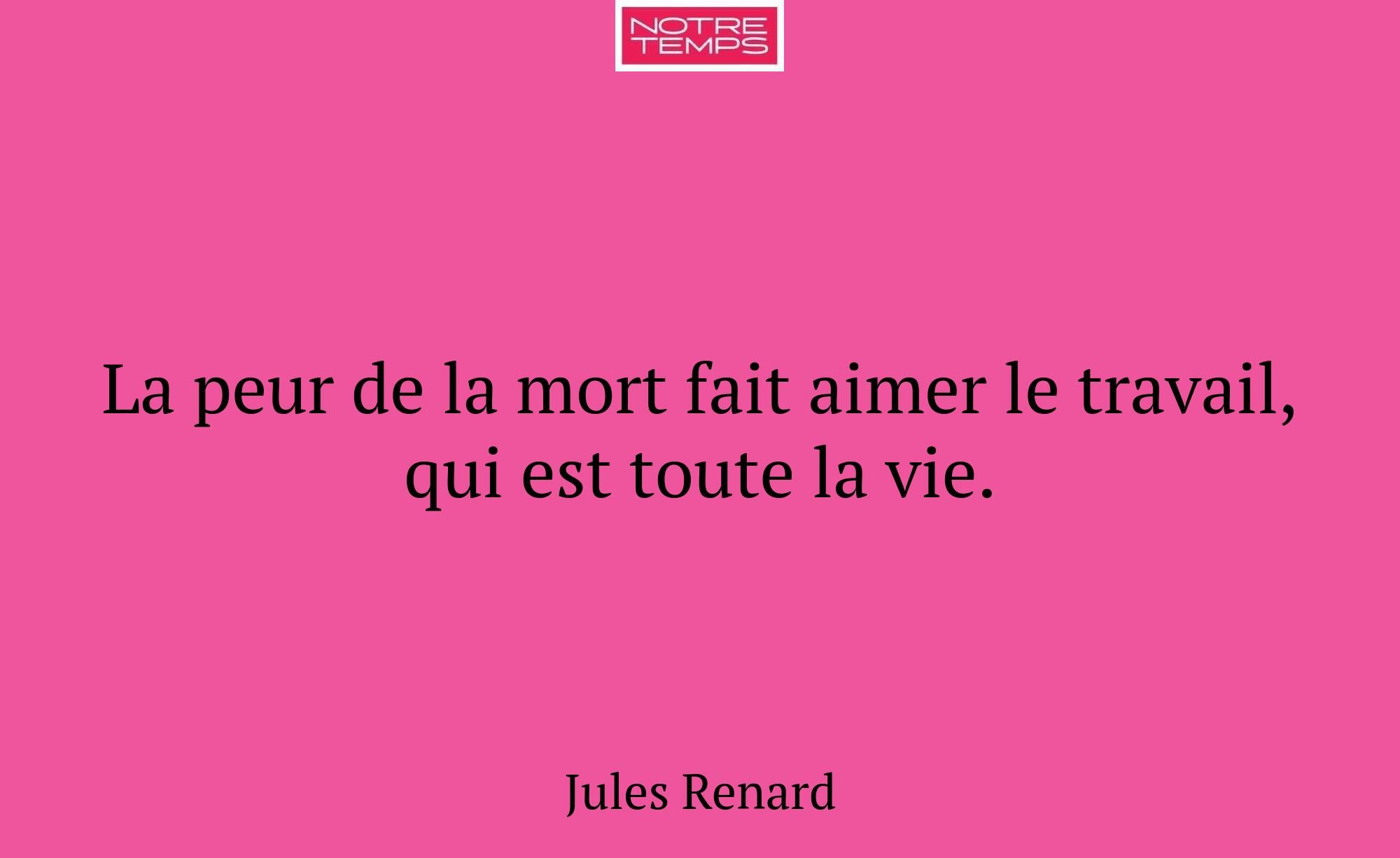 La peur de la mort fait aimer le travail, qui est...