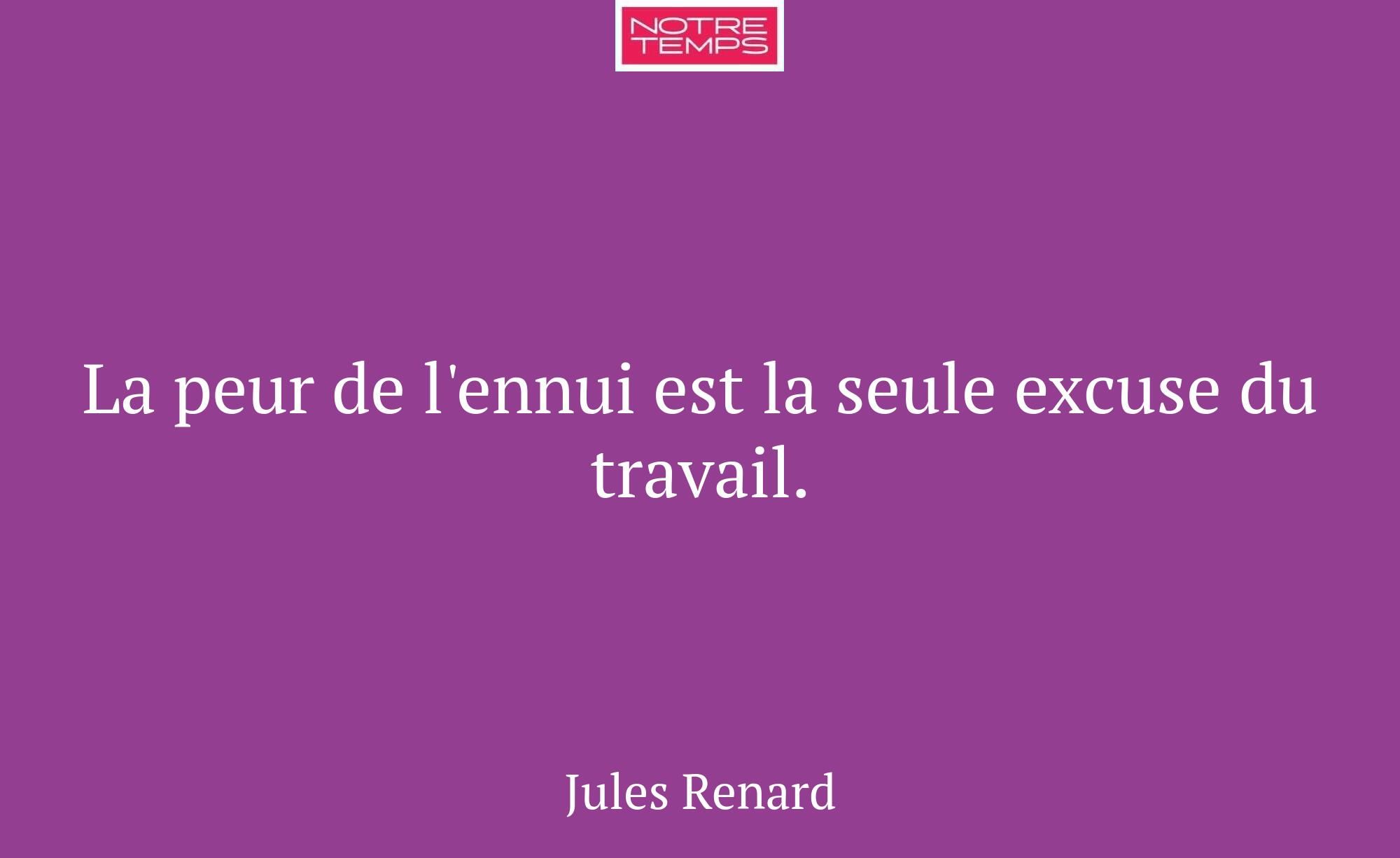 La peur de l'ennui est la seule excuse du travail.