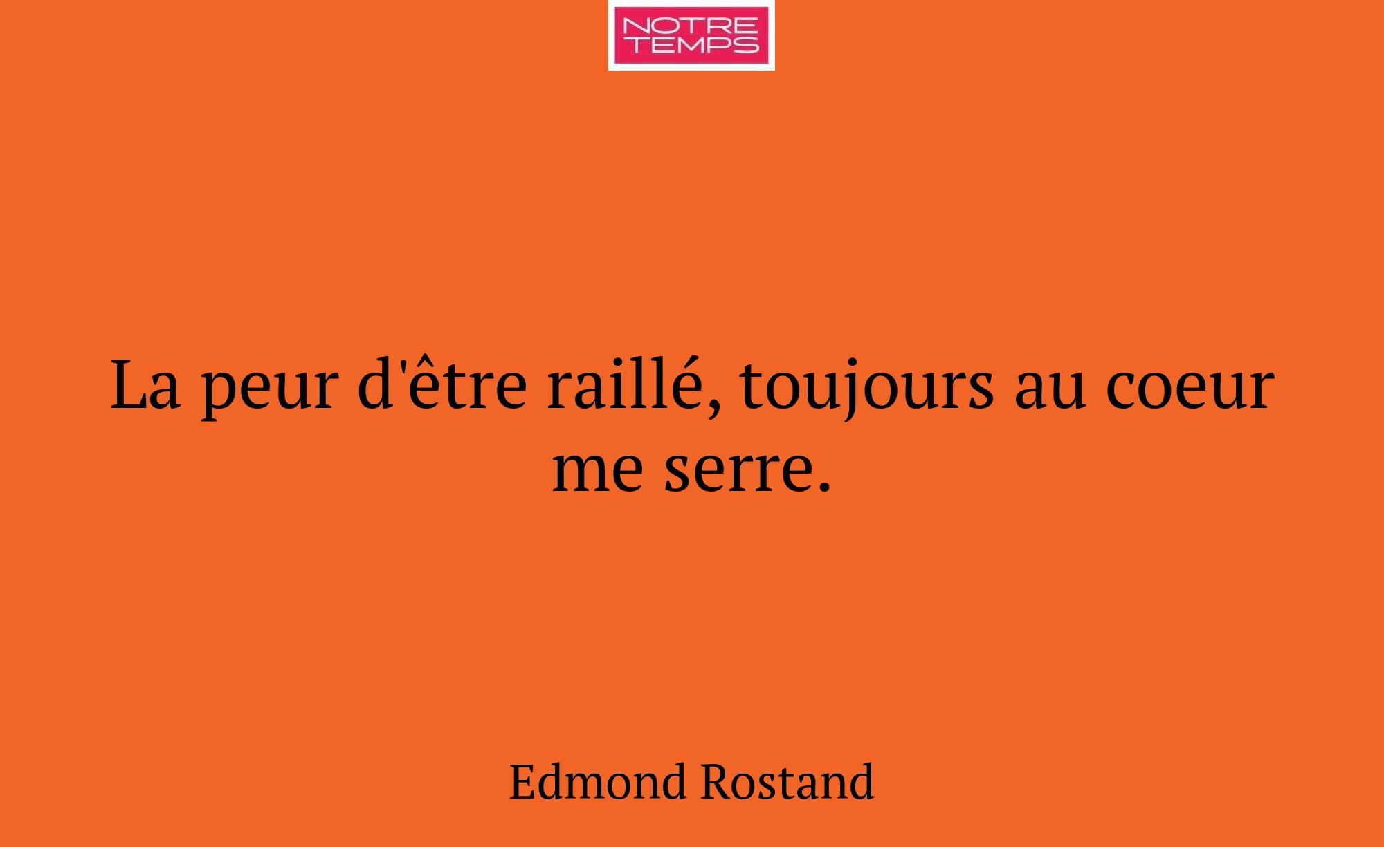 La peur d'être raillé, toujours au coeur me serre.