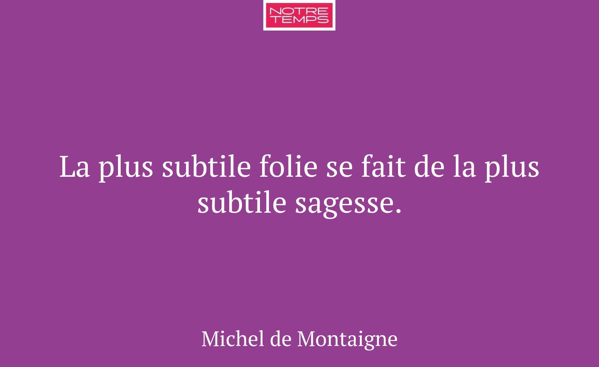 La plus subtile folie se fait de la plus subtile s...