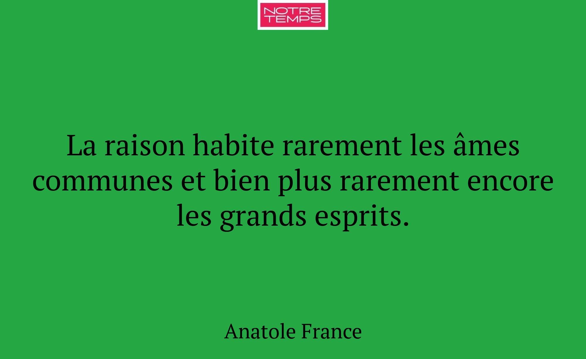 La raison habite rarement les âmes communes et bie...