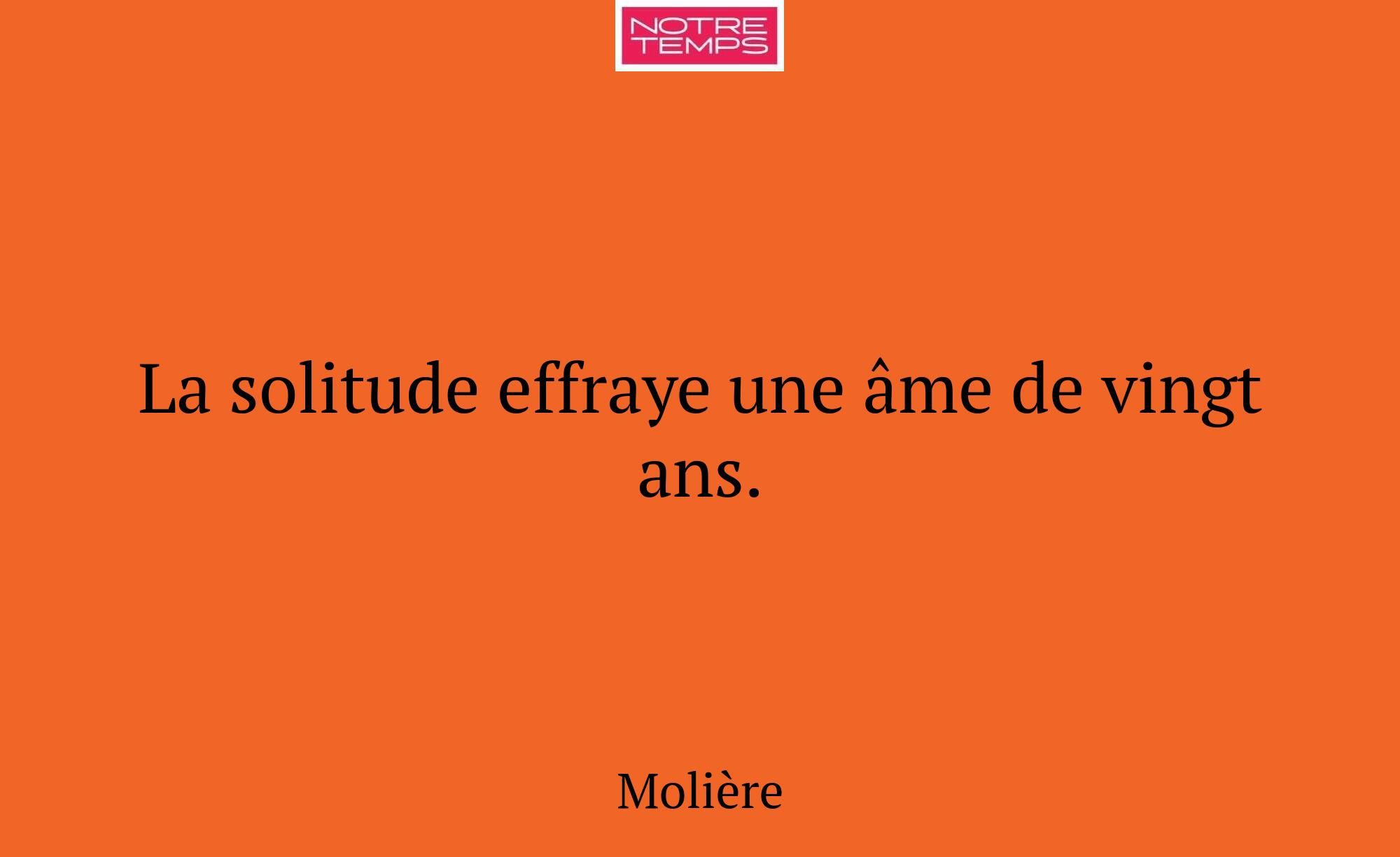La solitude effraye une âme de vingt ans.