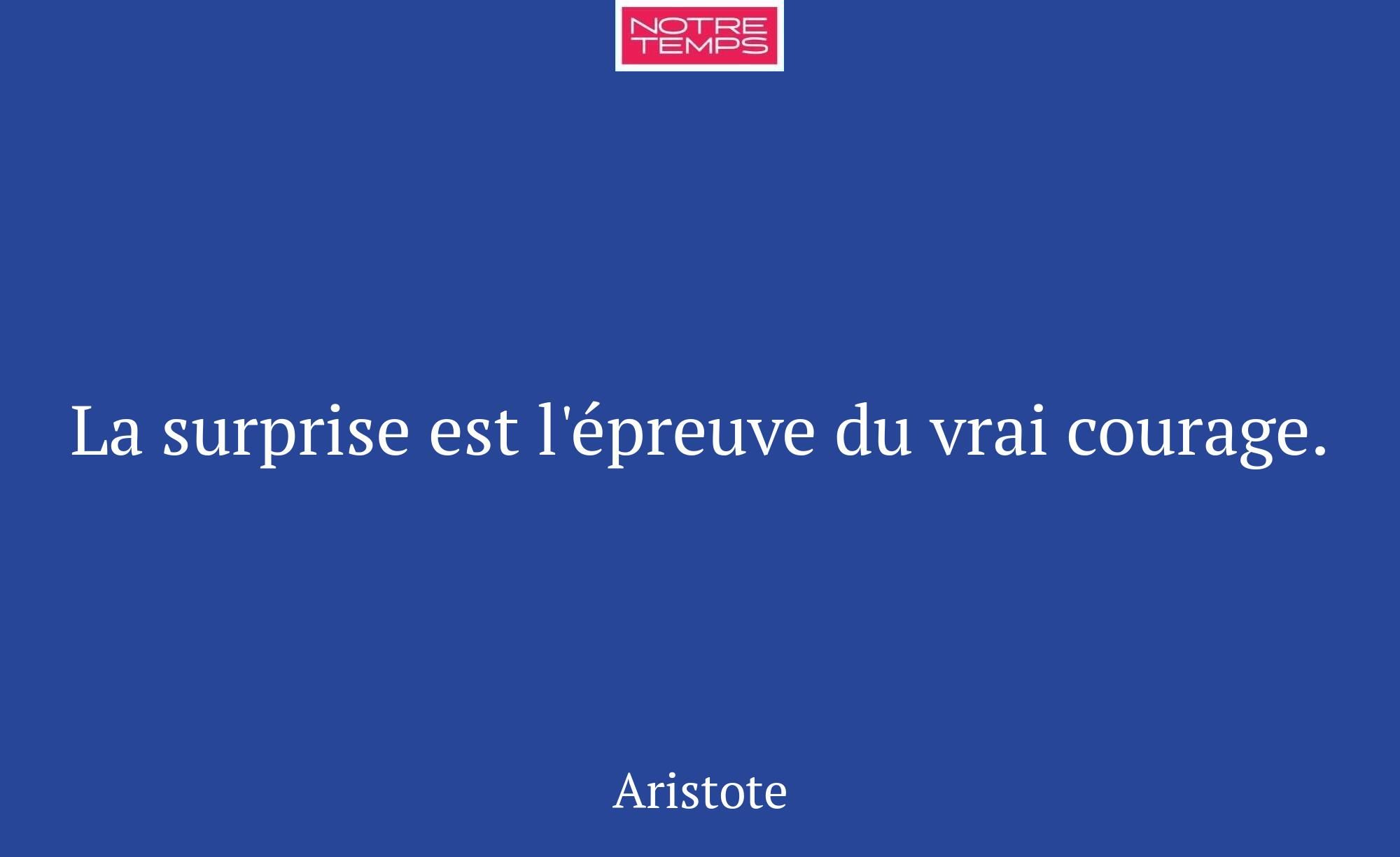 La surprise est l'épreuve du vrai courage.
