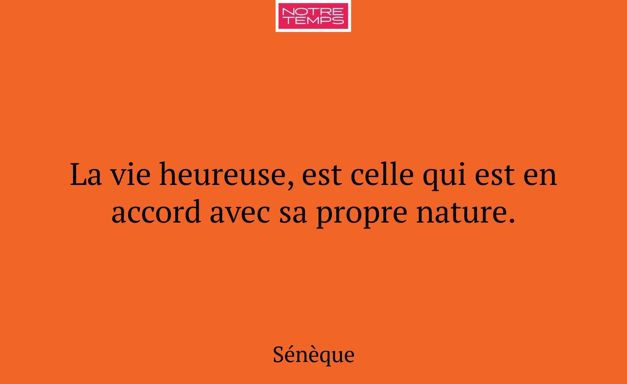 La vie heureuse, est celle qui est en accord avec...