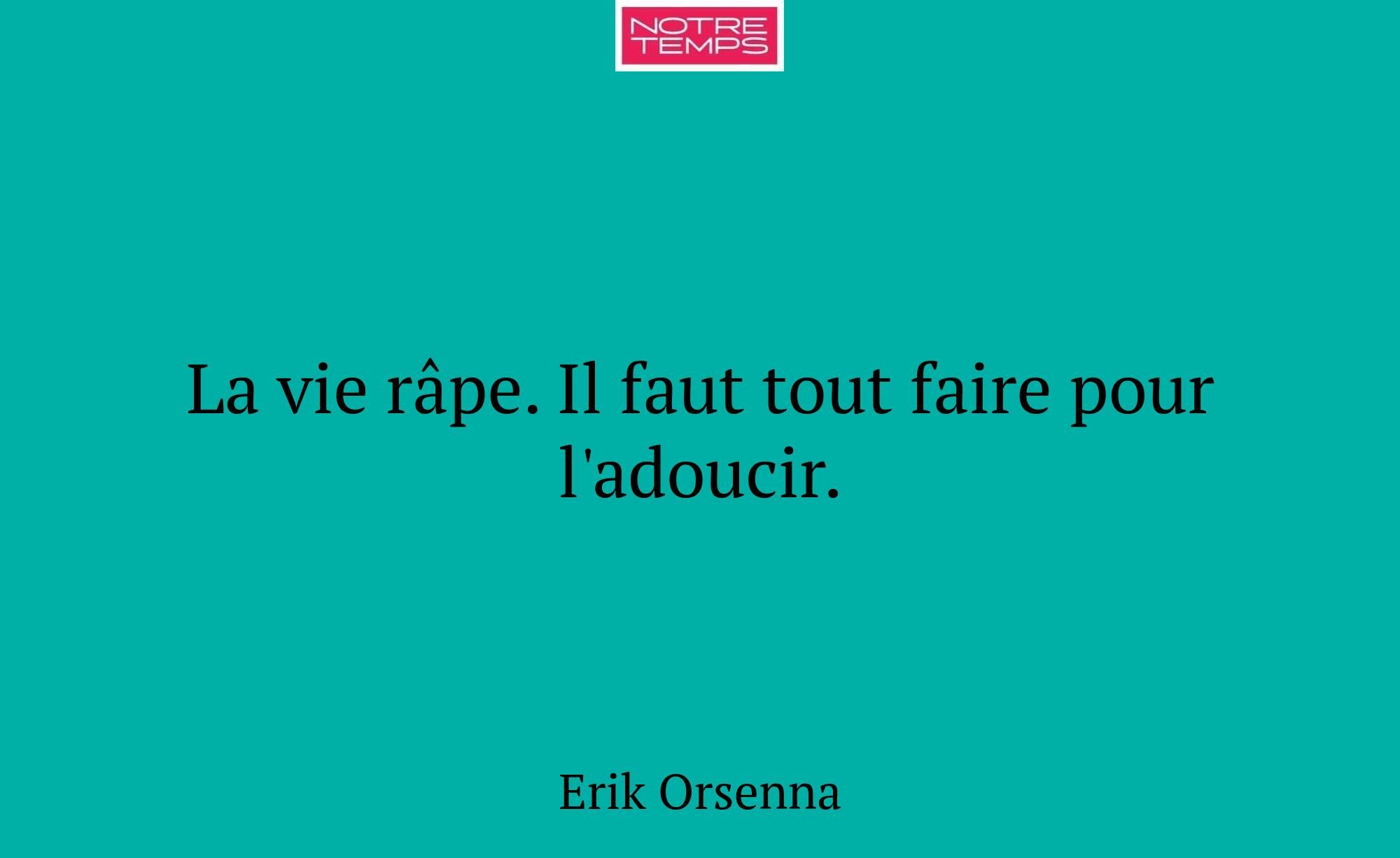 La vie râpe. Il faut tout faire pour l'adoucir.