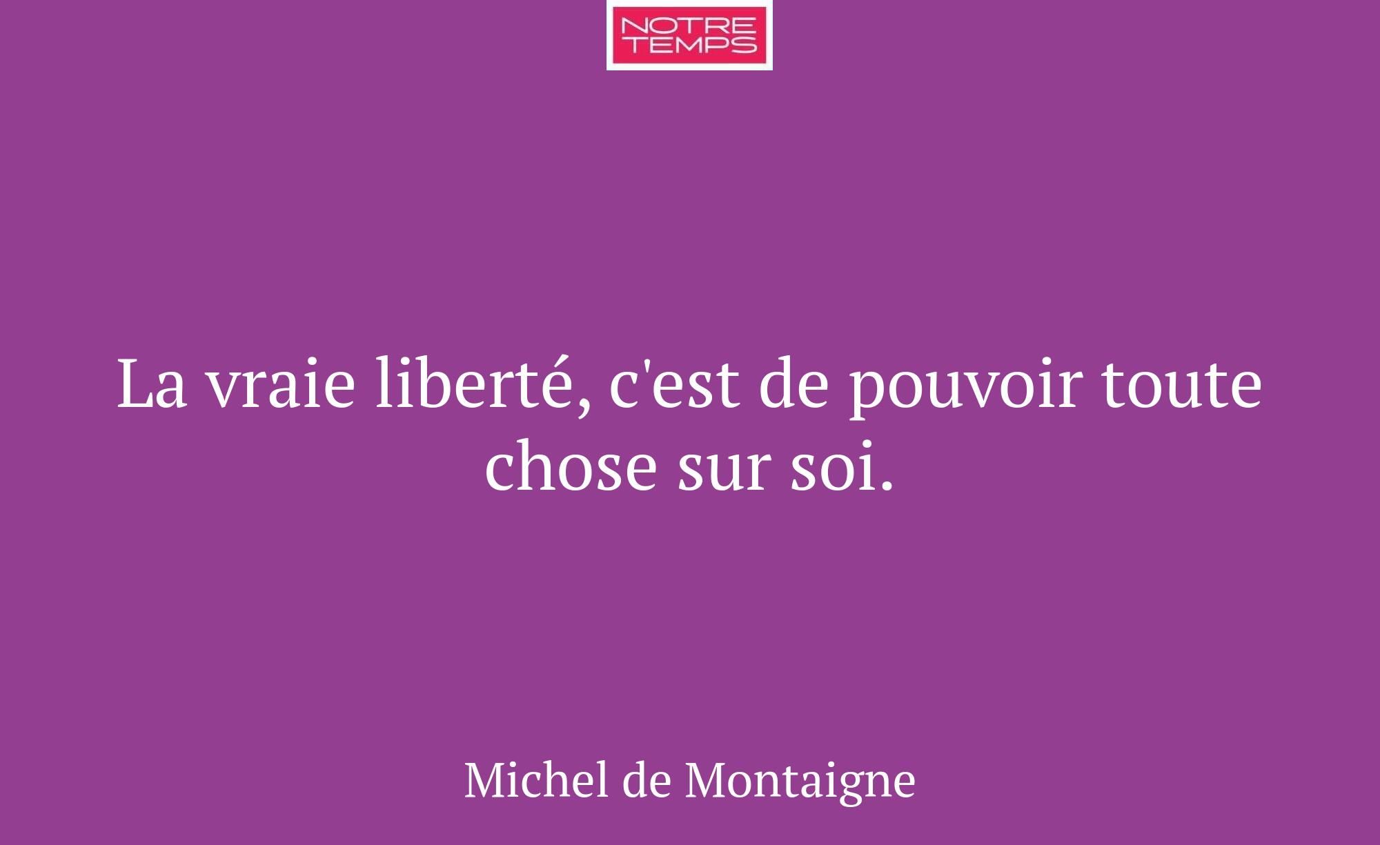 La vraie liberté, c'est de pouvoir toute chose sur...