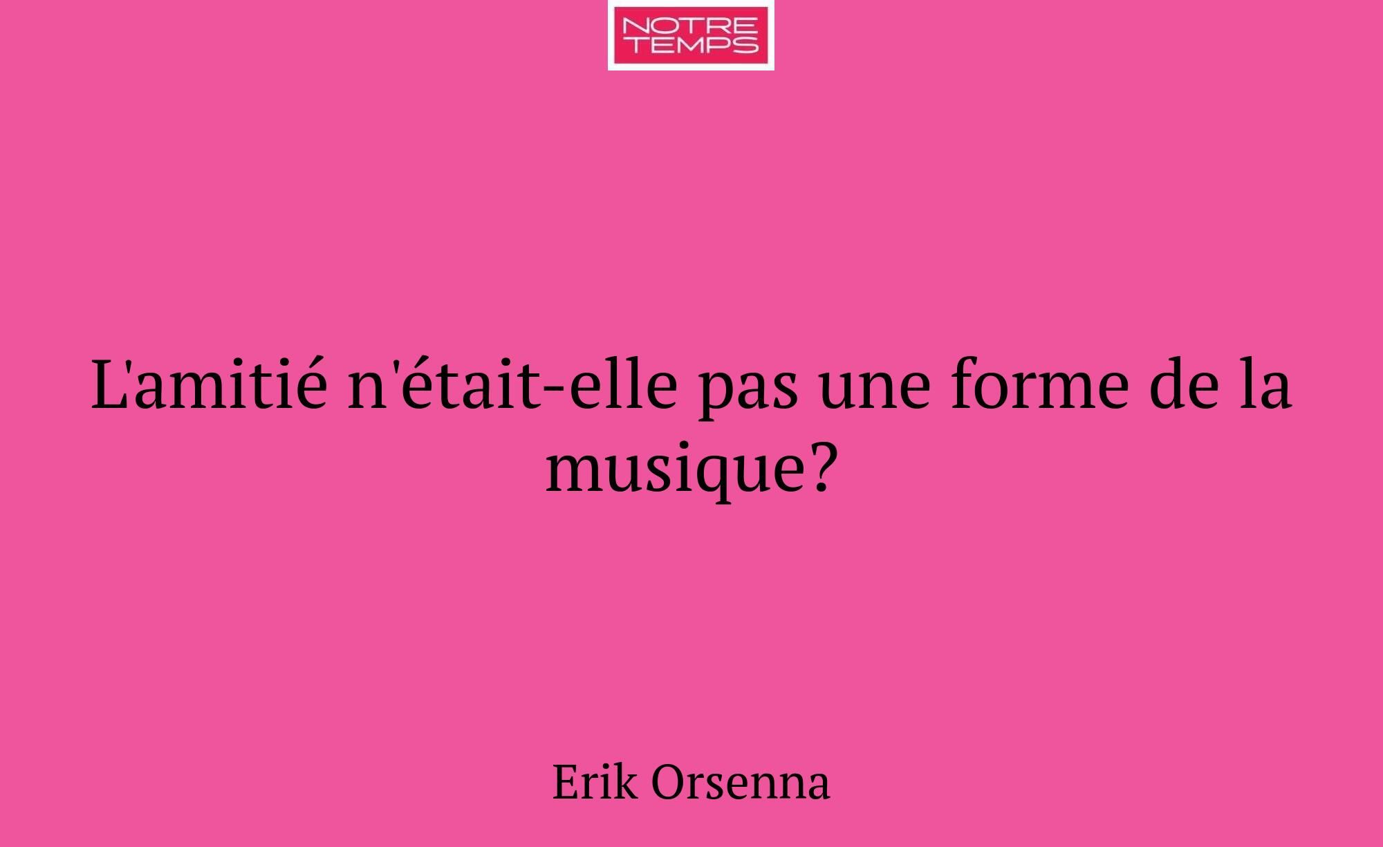 L'amitié n'était-elle pas une forme de la musique?
