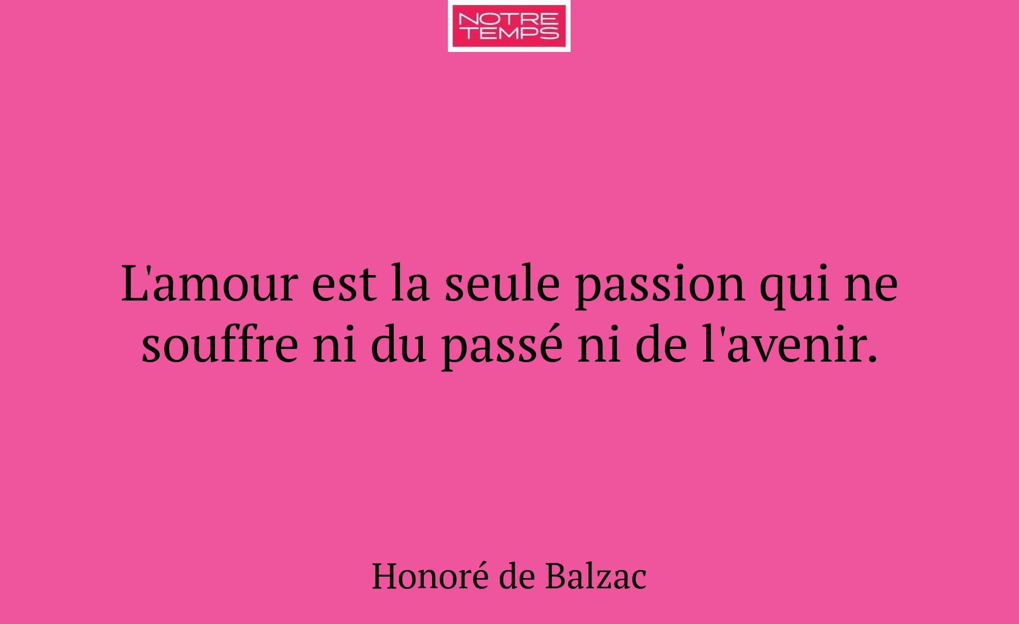 L'amour est la seule passion qui ne souffre ni du...