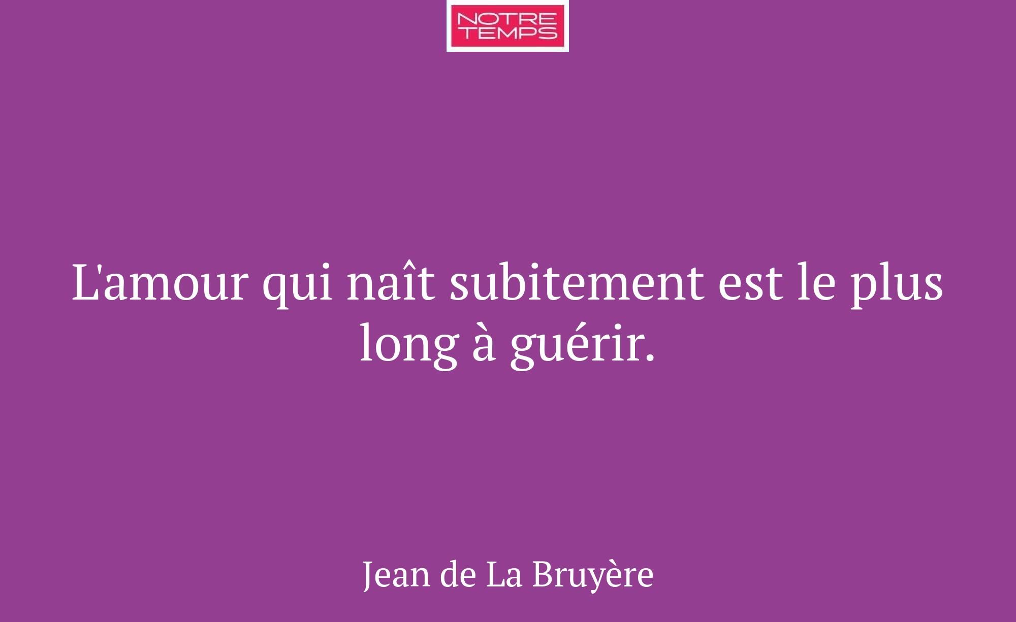 L'amour qui naît subitement est le plus long à gué...