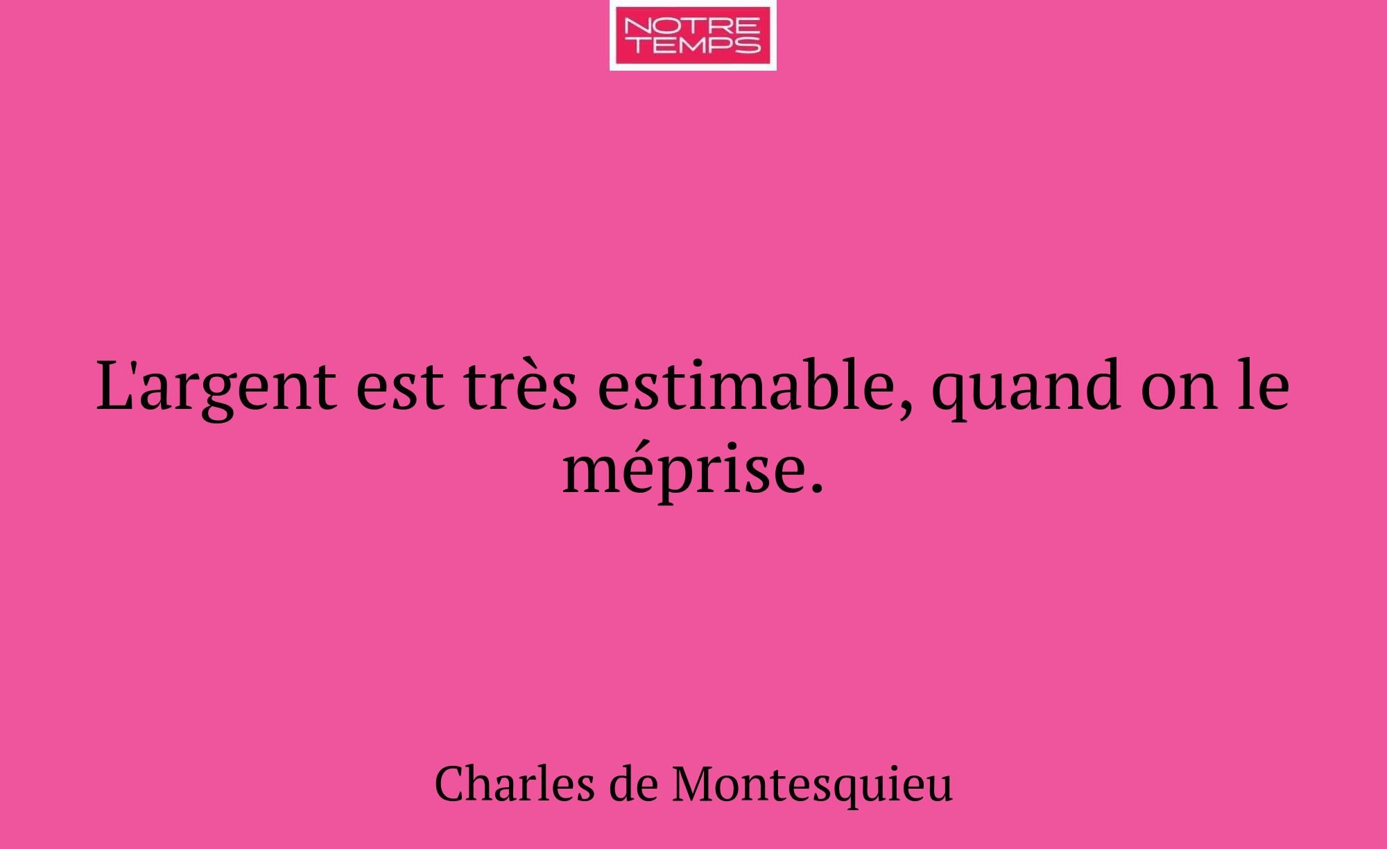 L'argent est très estimable, quand on le méprise.