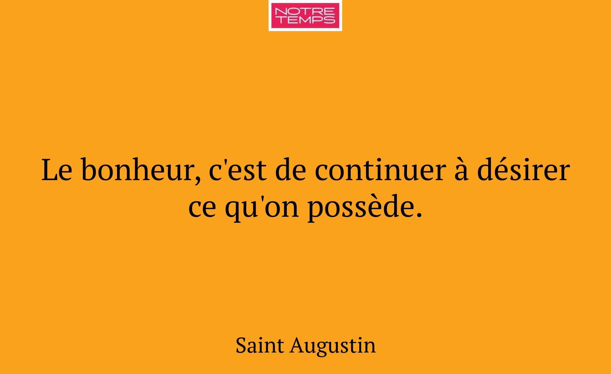 Le bonheur, c'est de continuer à désirer ce qu'on...