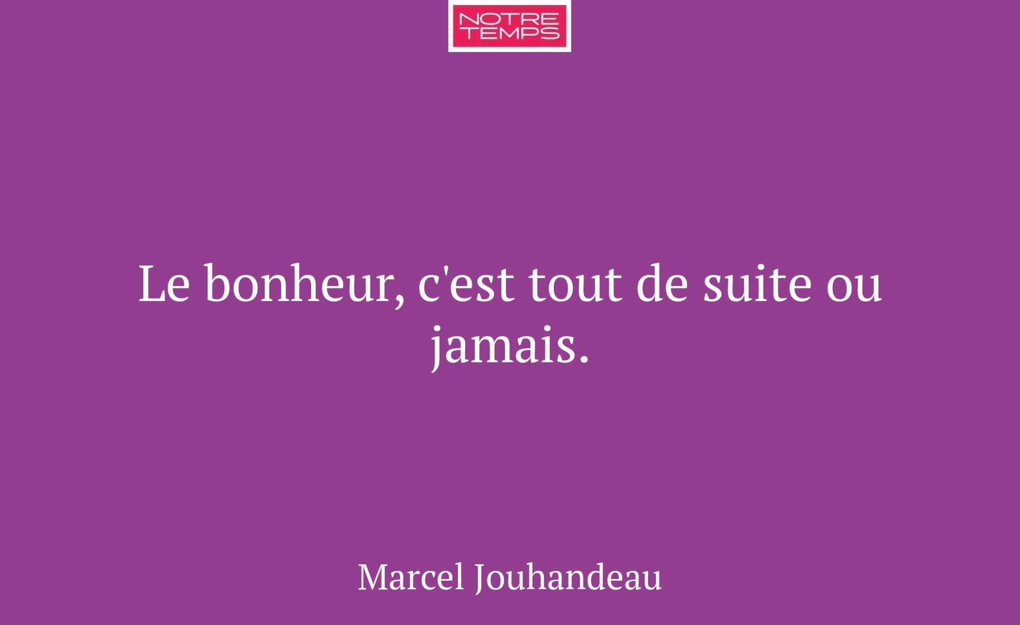 Le bonheur, c'est tout de suite ou jamais.