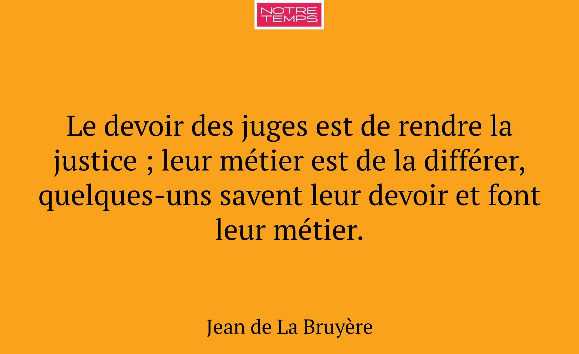 Le devoir des juges est de rendre la justice ; leu...