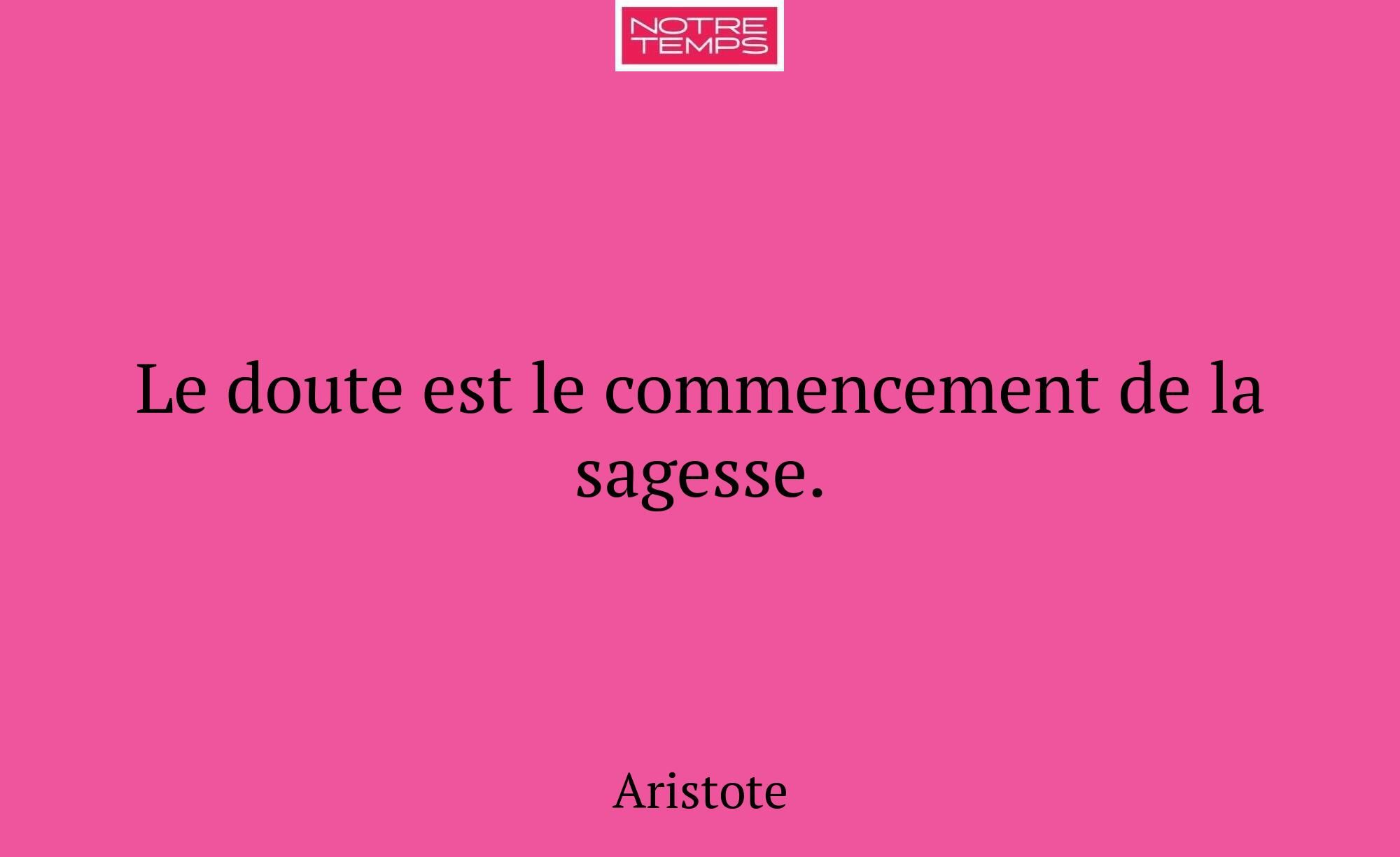 Le doute est le commencement de la sagesse.