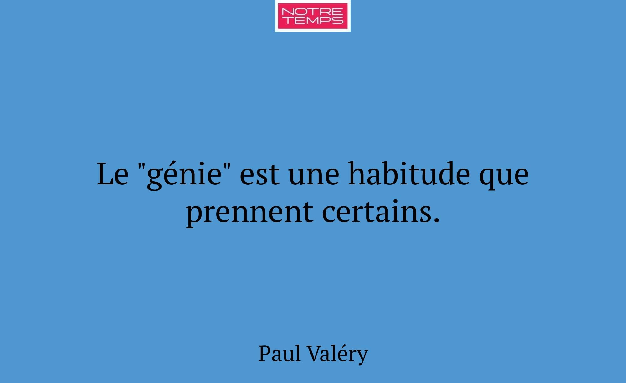 Le "génie" est une habitude que prennent certains.