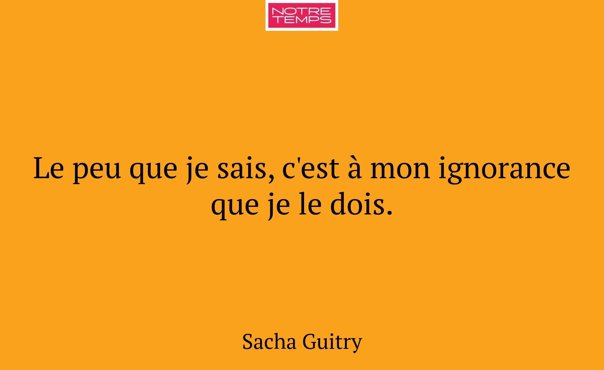 Le peu que je sais, c'est à mon ignorance que je l...