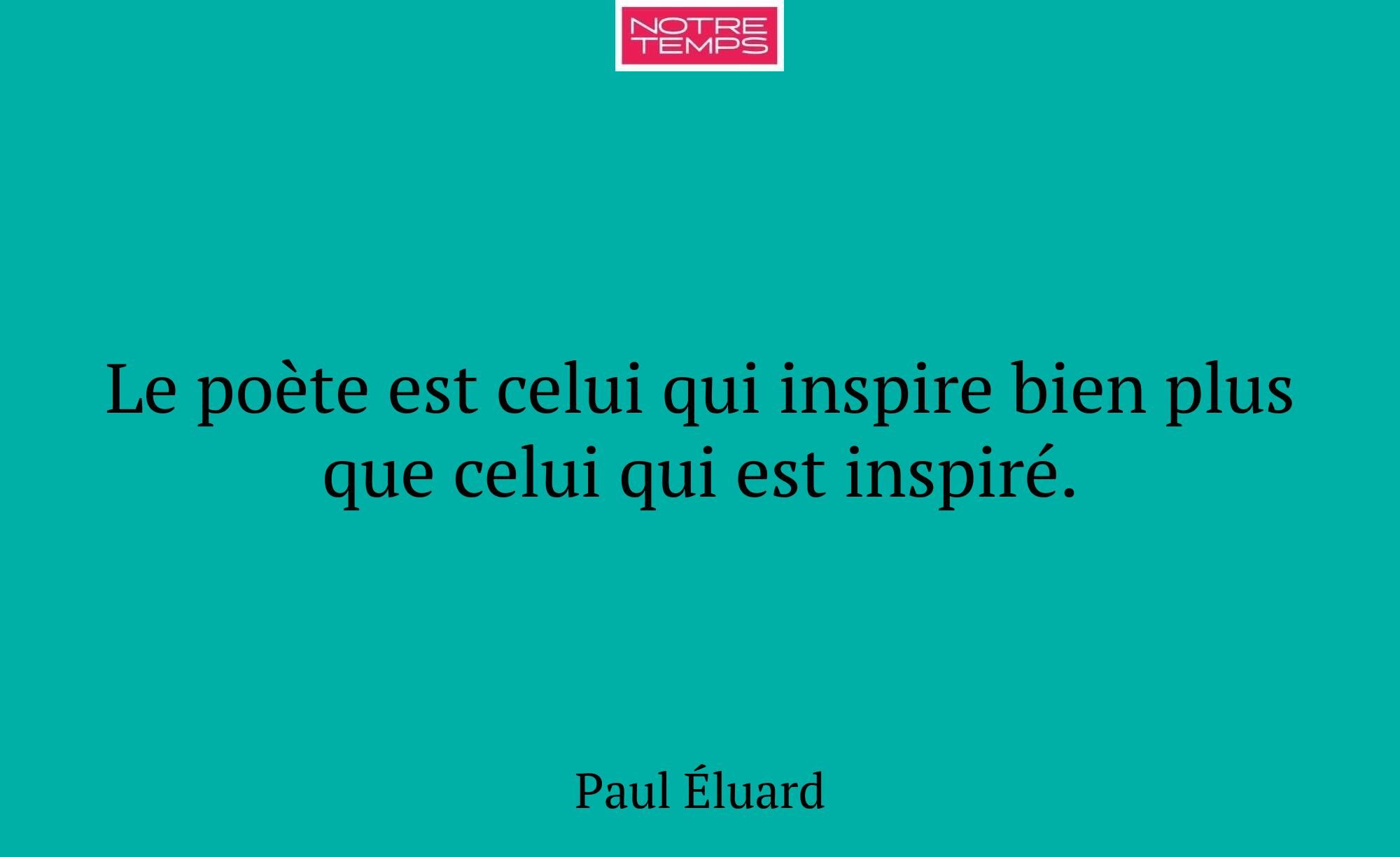 Le poète est celui qui inspire bien plus que celui...