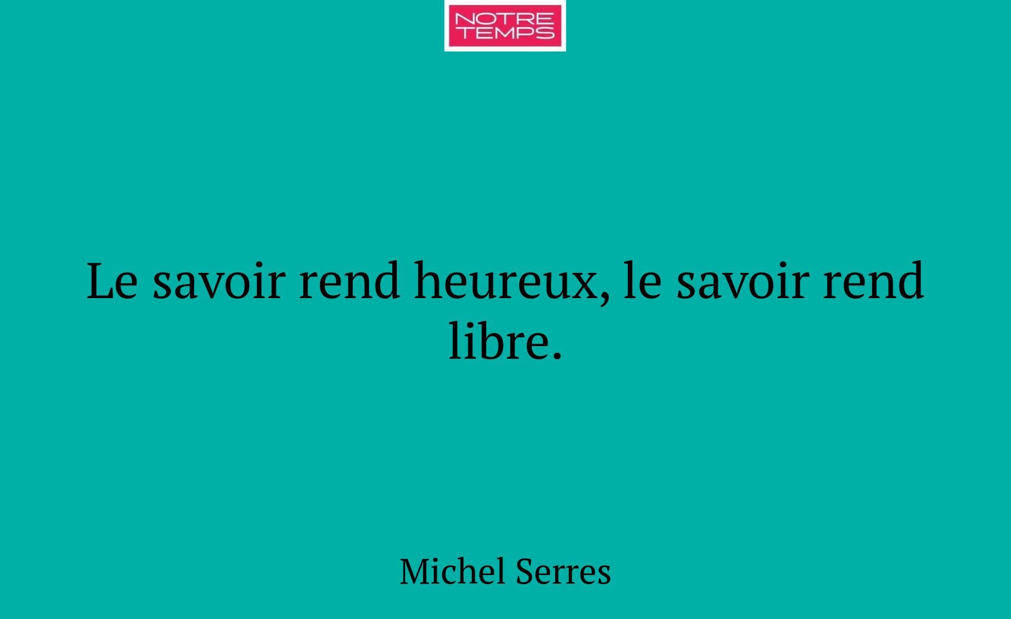 Le savoir rend heureux, le savoir rend libre.