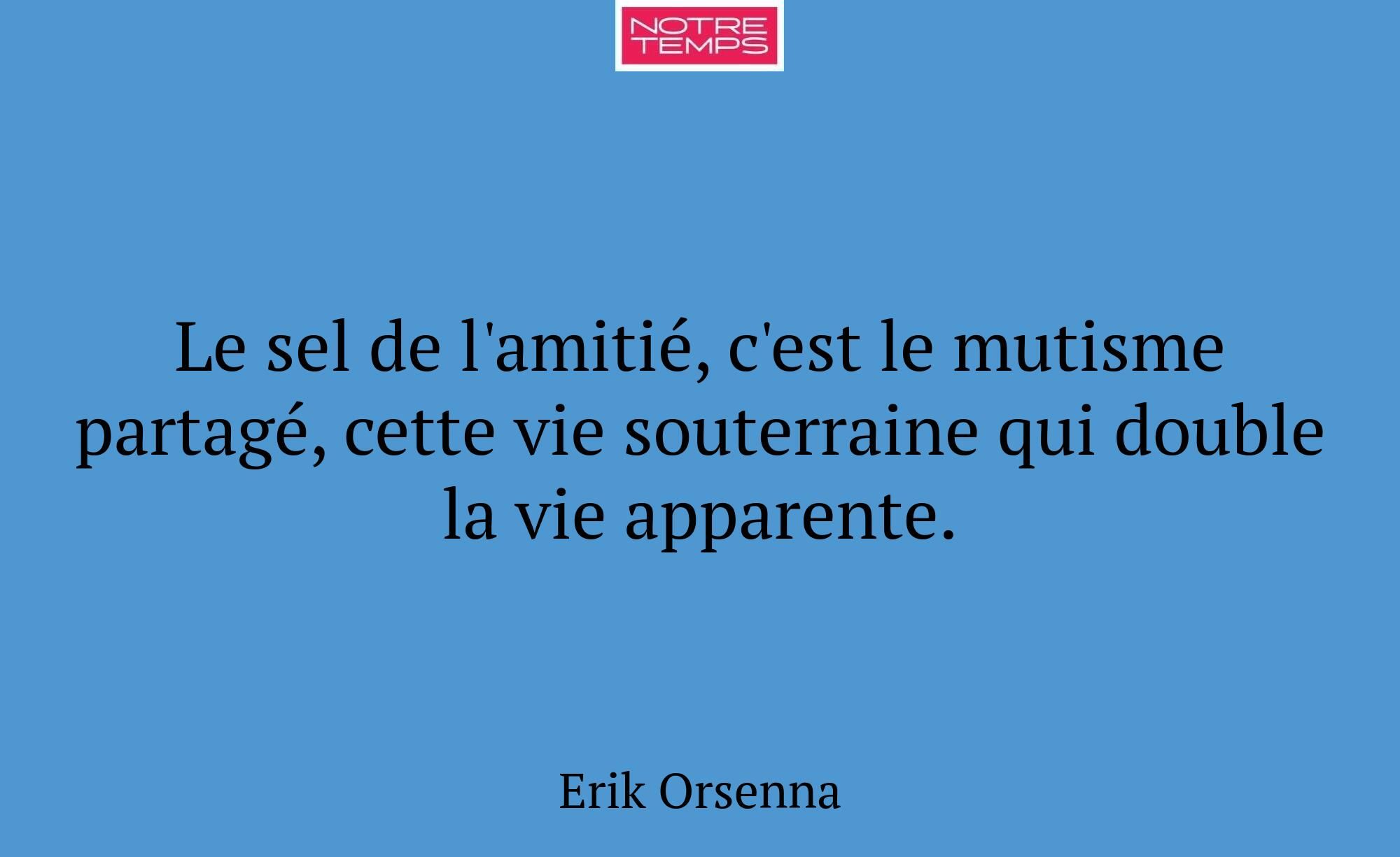 Le sel de l'amitié, c'est le mutisme partagé, cett...