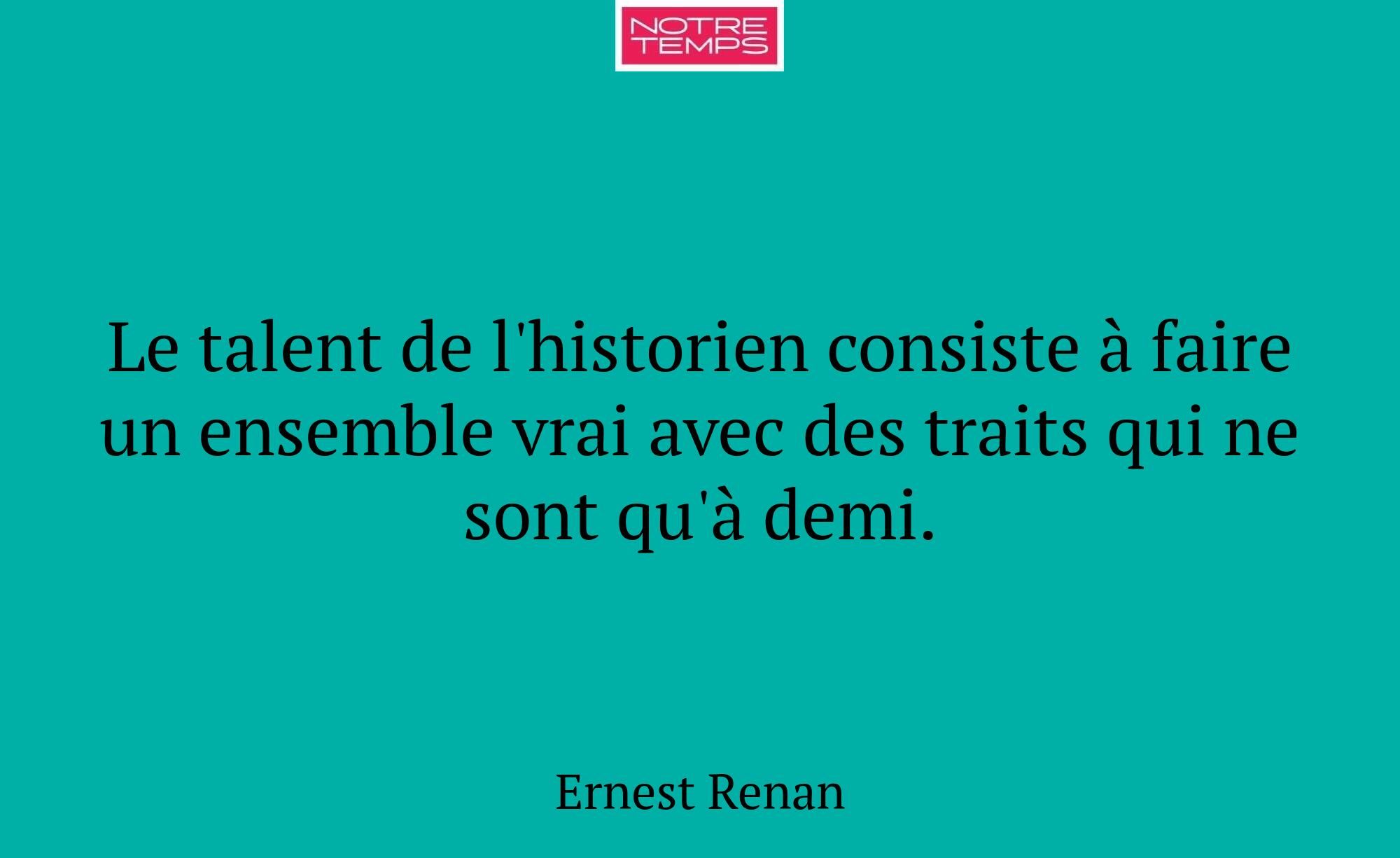 Le talent de l'historien consiste à faire un ensem...