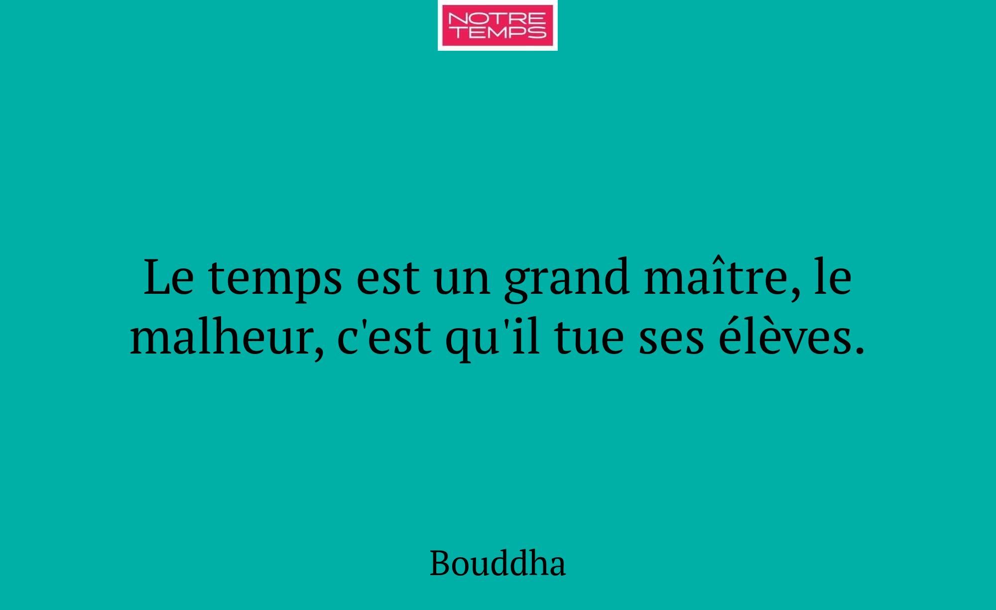 Le temps est un grand maître, le malheur, c'est qu...