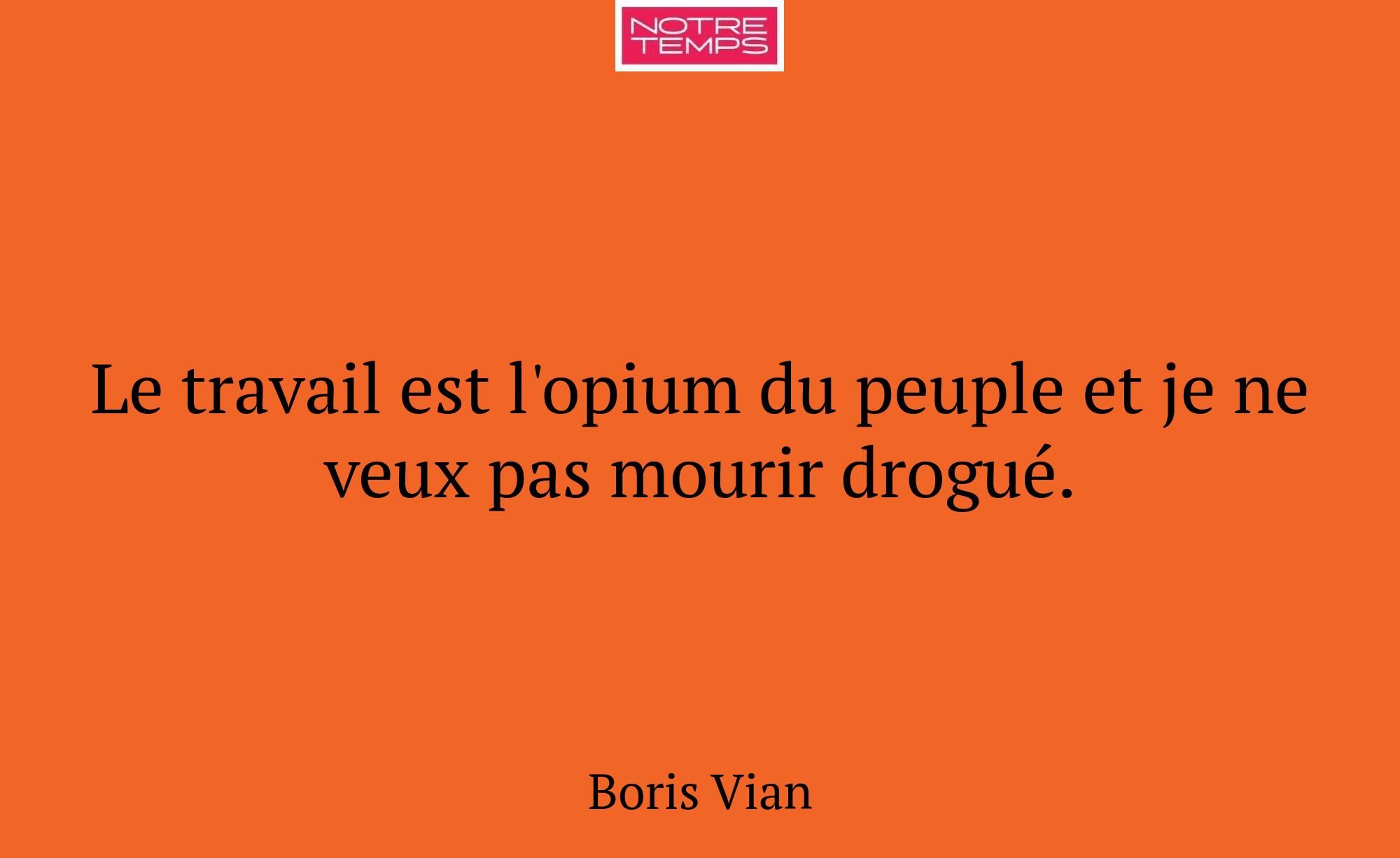 Le travail est l'opium du peuple et je ne veux pas...