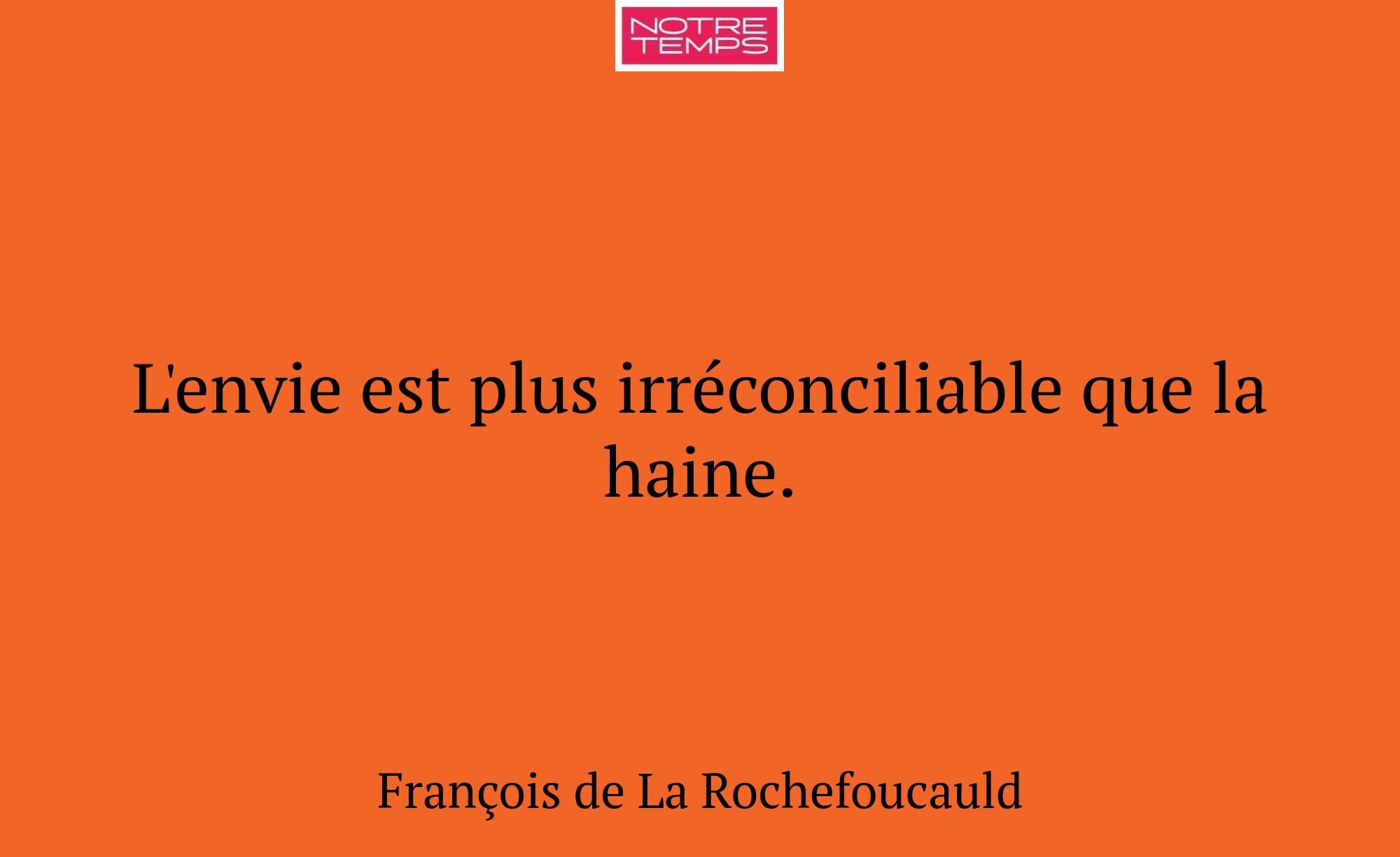 L'envie est plus irréconciliable que la haine.