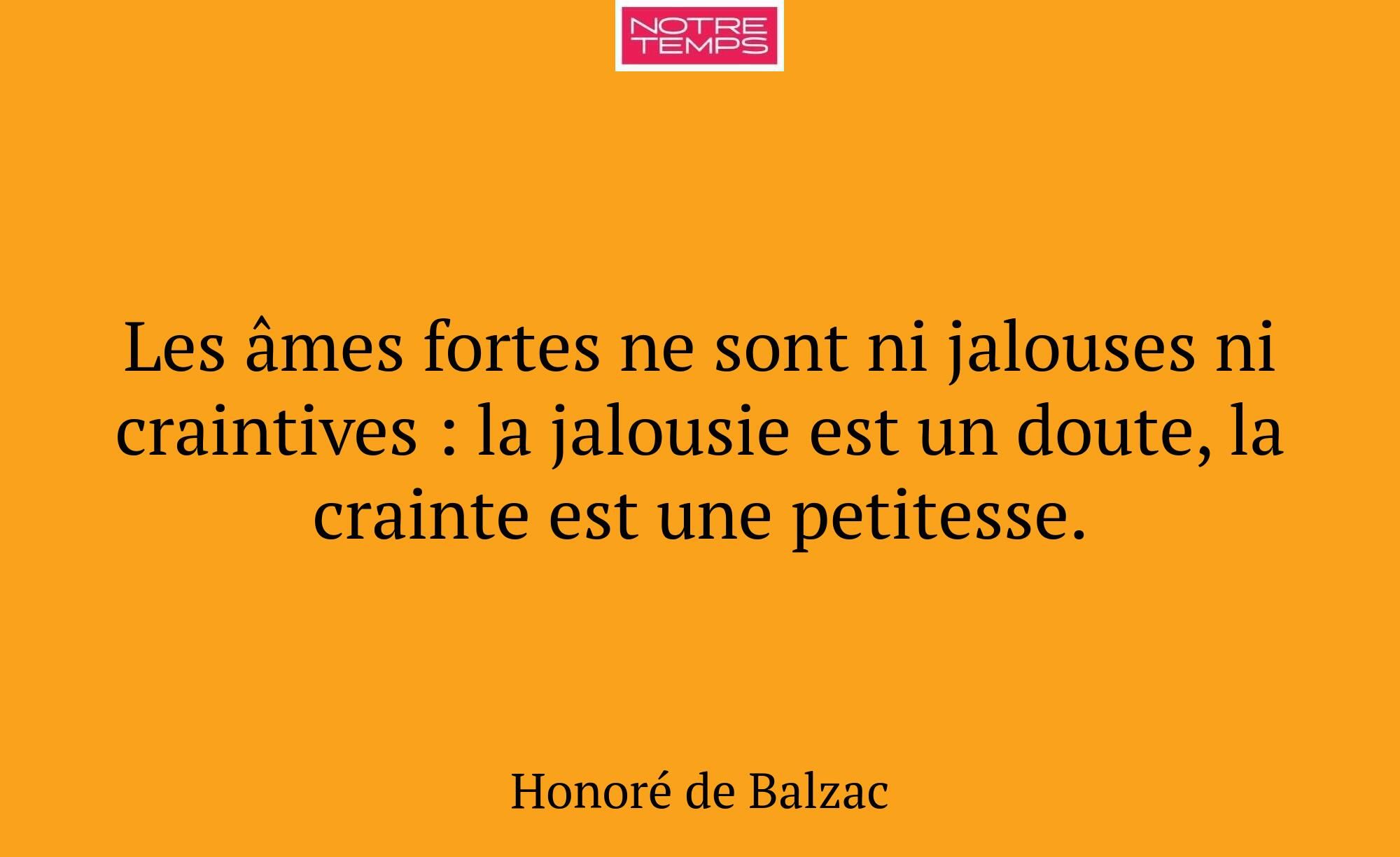 Les âmes fortes ne sont ni jalouses ni craintives...