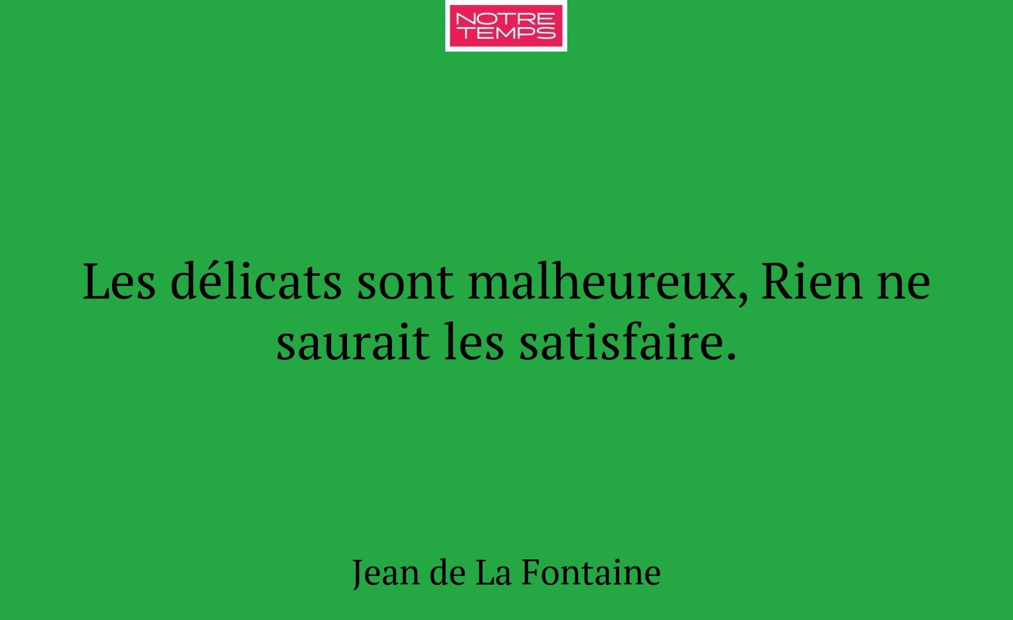Les délicats sont malheureux, Rien ne saurait les...