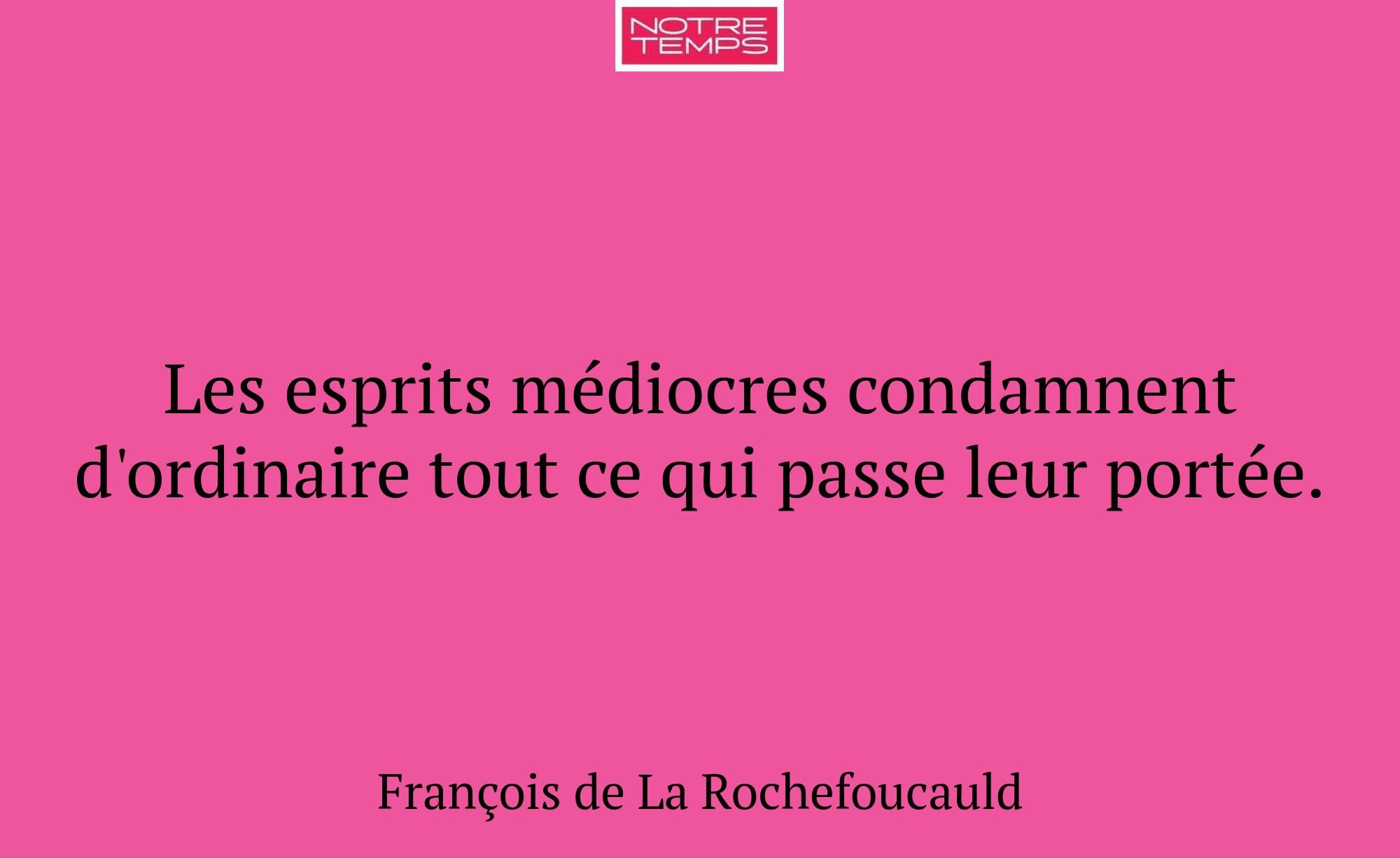 Les esprits médiocres condamnent d'ordinaire tout...
